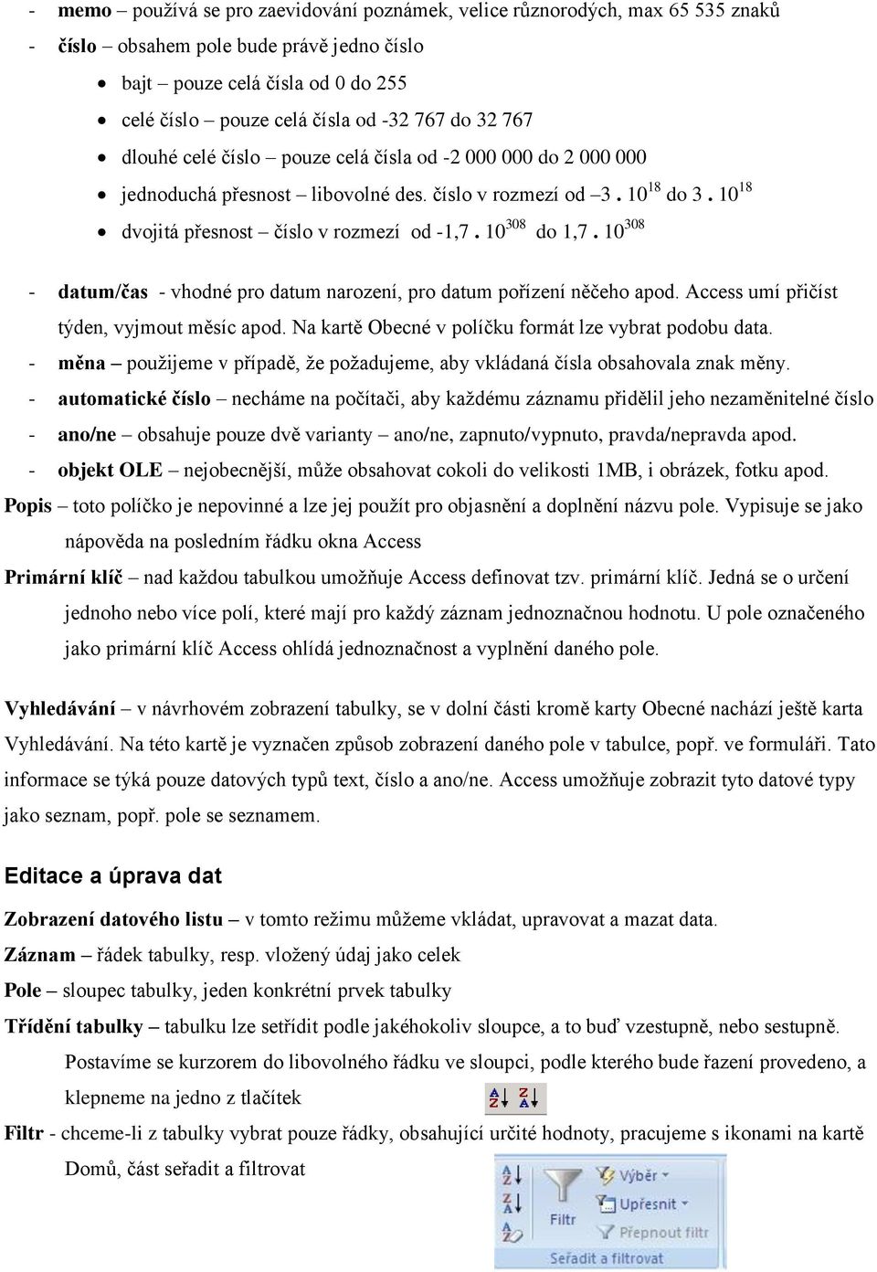10 308 do 1,7. 10 308 - datum/čas - vhodné pro datum narození, pro datum pořízení něčeho apod. Access umí přičíst týden, vyjmout měsíc apod. Na kartě Obecné v políčku formát lze vybrat podobu data.