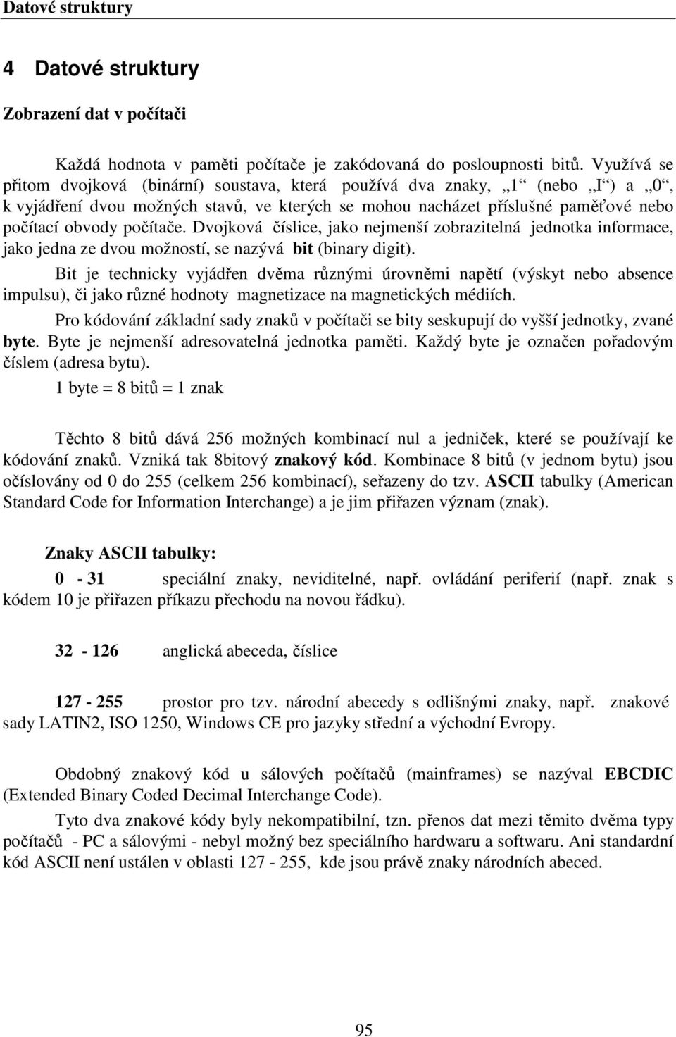 Dvojková číslice, jako nejmenší zobrazitelná jednotka informace, jako jedna ze dvou možností, se nazývá bit (binary digit).