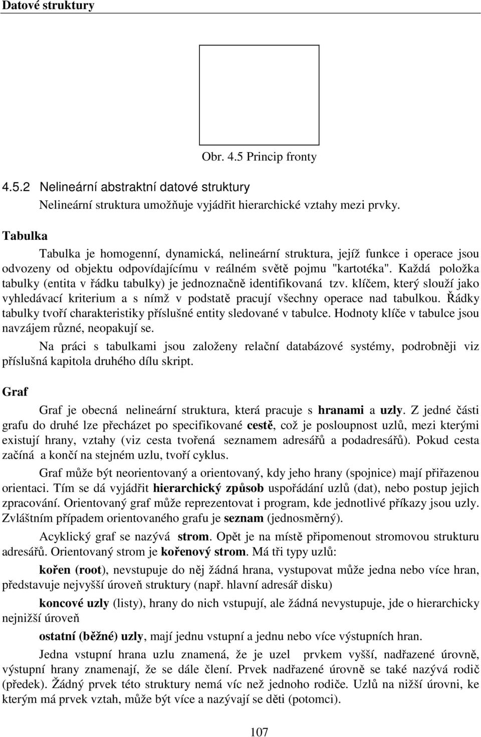 Každá položka tabulky (entita v řádku tabulky) je jednoznačně identifikovaná tzv. klíčem, který slouží jako vyhledávací kriterium a s nímž v podstatě pracují všechny operace nad tabulkou.