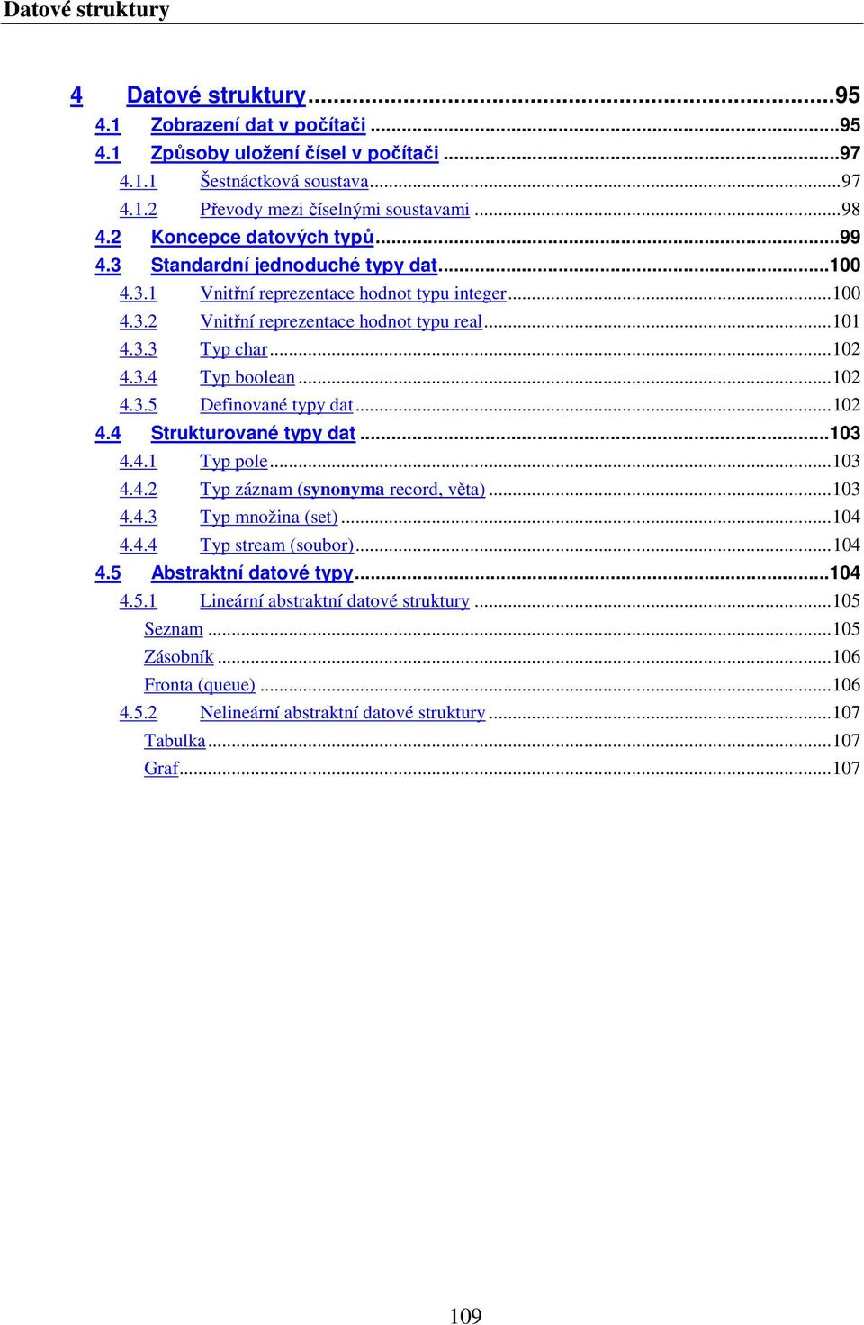 3.4 Typ boolean... 102 4.3.5 Definované typy dat... 102 4.4 Strukturované typy dat... 103 4.4.1 Typ pole... 103 4.4.2 Typ záznam (synonyma record, věta)... 103 4.4.3 Typ množina (set)... 104 4.4.4 Typ stream (soubor).