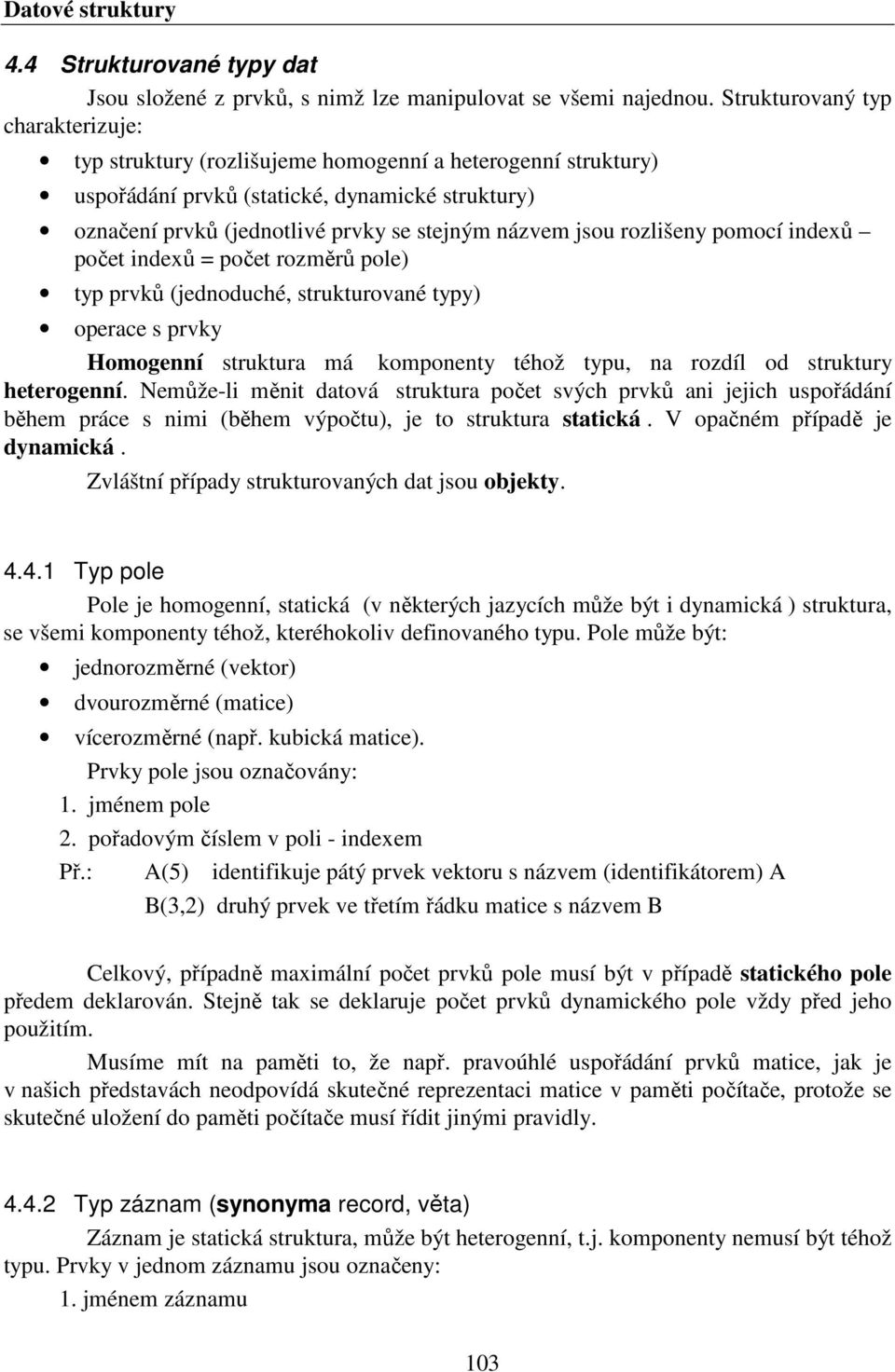 jsou rozlišeny pomocí indexů počet indexů = počet rozměrů pole) typ prvků (jednoduché, strukturované typy) operace s prvky Homogenní struktura má komponenty téhož typu, na rozdíl od struktury