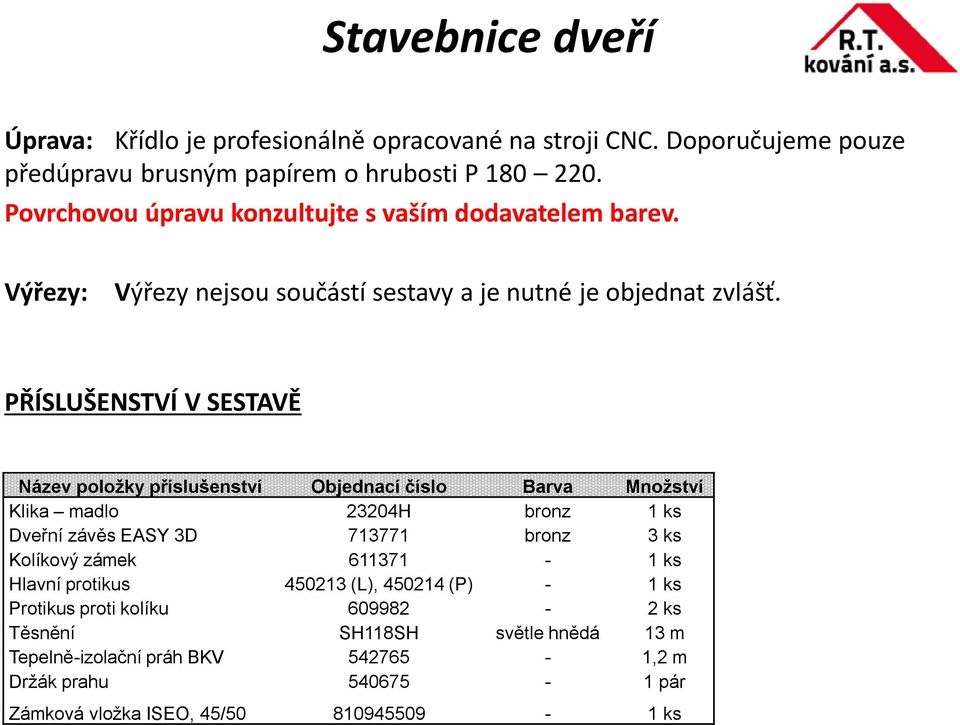 PŘÍSLUŠENSTVÍ V SESTAVĚ Název položky příslušenství Objednací číslo Barva Množství Klika madlo 23204H bronz 1 ks Dveřní závěs EASY 3D 713771 bronz 3 ks Kolíkový zámek