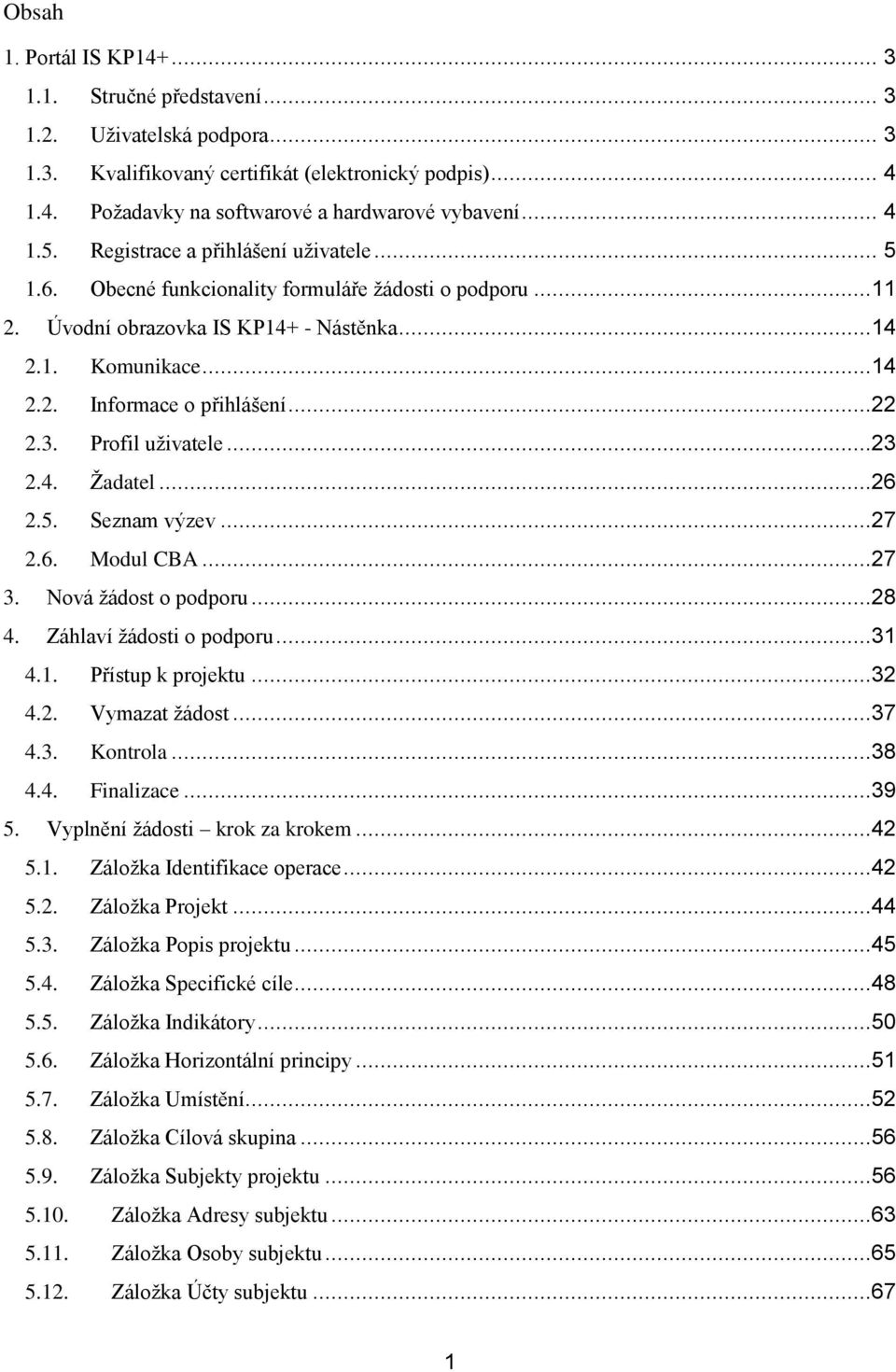 ..22 2.3. Profil uživatele...23 2.4. Žadatel...26 2.5. Seznam výzev...27 2.6. Modul CBA...27 3. Nová žádost o podporu...28 4. Záhlaví žádosti o podporu...31 4.1. Přístup k projektu...32 4.2. Vymazat žádost.