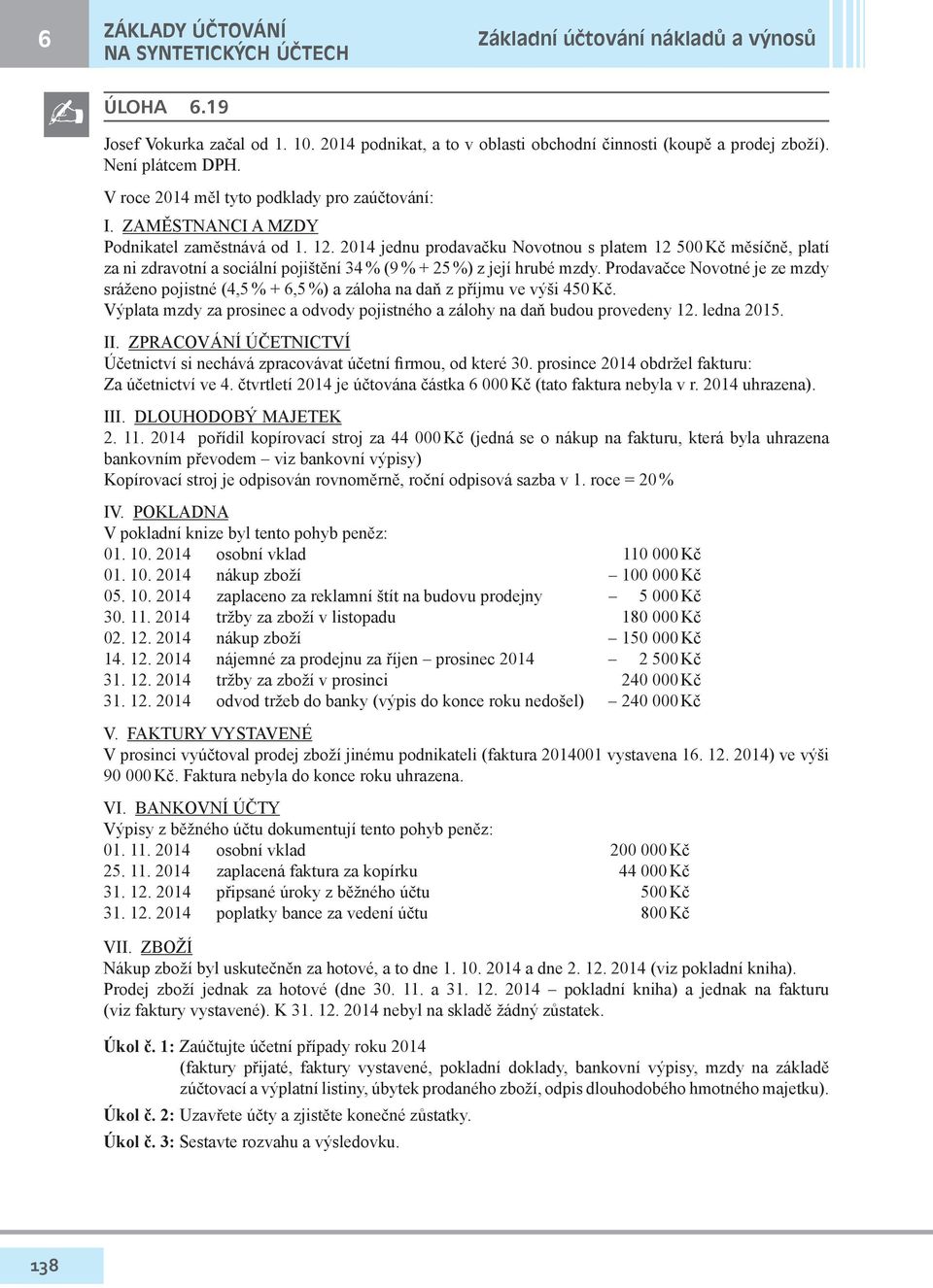 2014 jednu prodavačku Novotnou s platem 12 500 Kč měsíčně, platí za ni zdravotní a sociální pojištění 34 % (9 % + 25 %) z její hrubé mzdy.