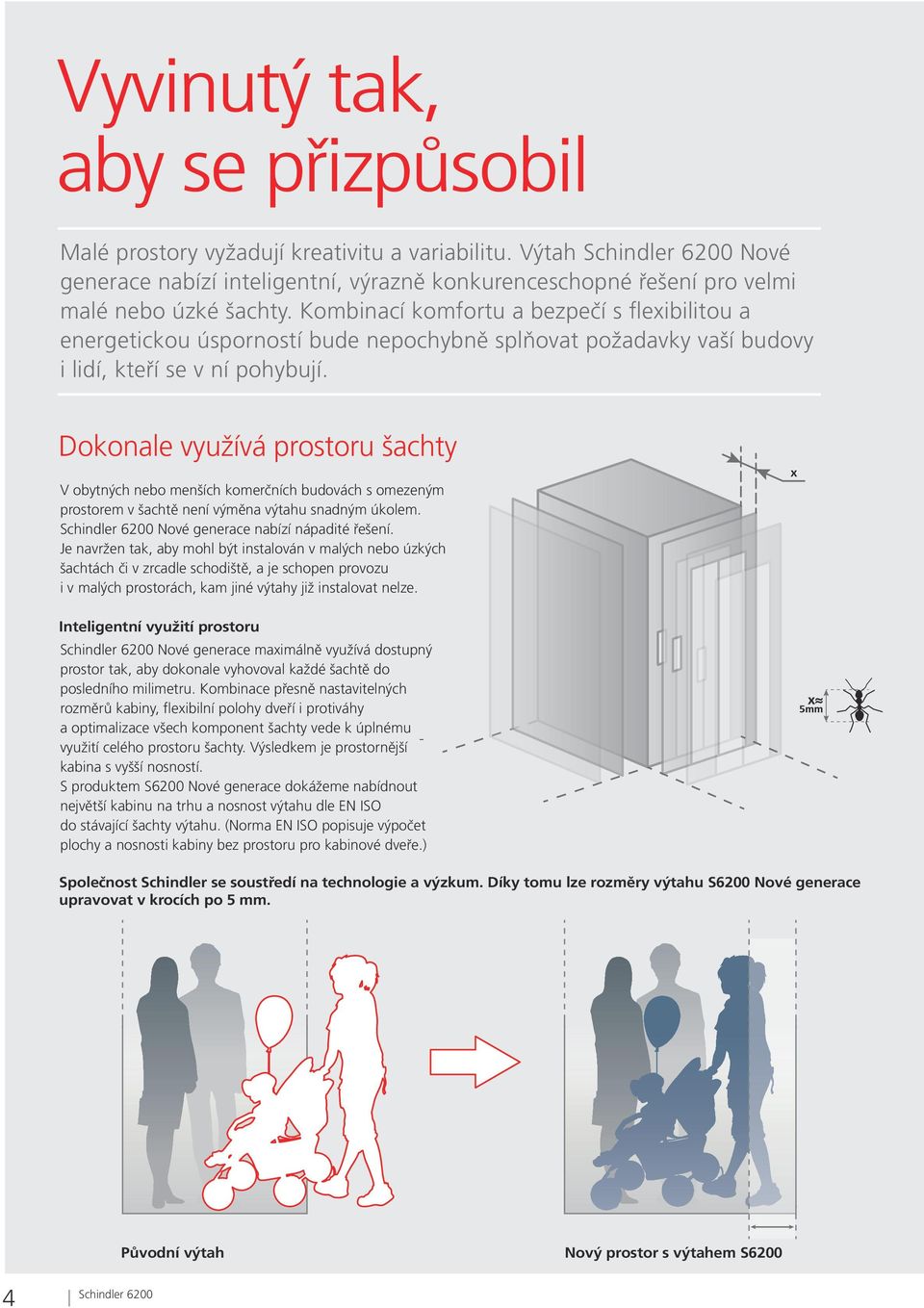 x Dokonale využívá prostoru šachty V obytných nebo menších komerčních budovách s omezeným prostorem v šachtě není výměna výtahu snadným úkolem. 6200 Nové generace nabízí nápadité řešení.