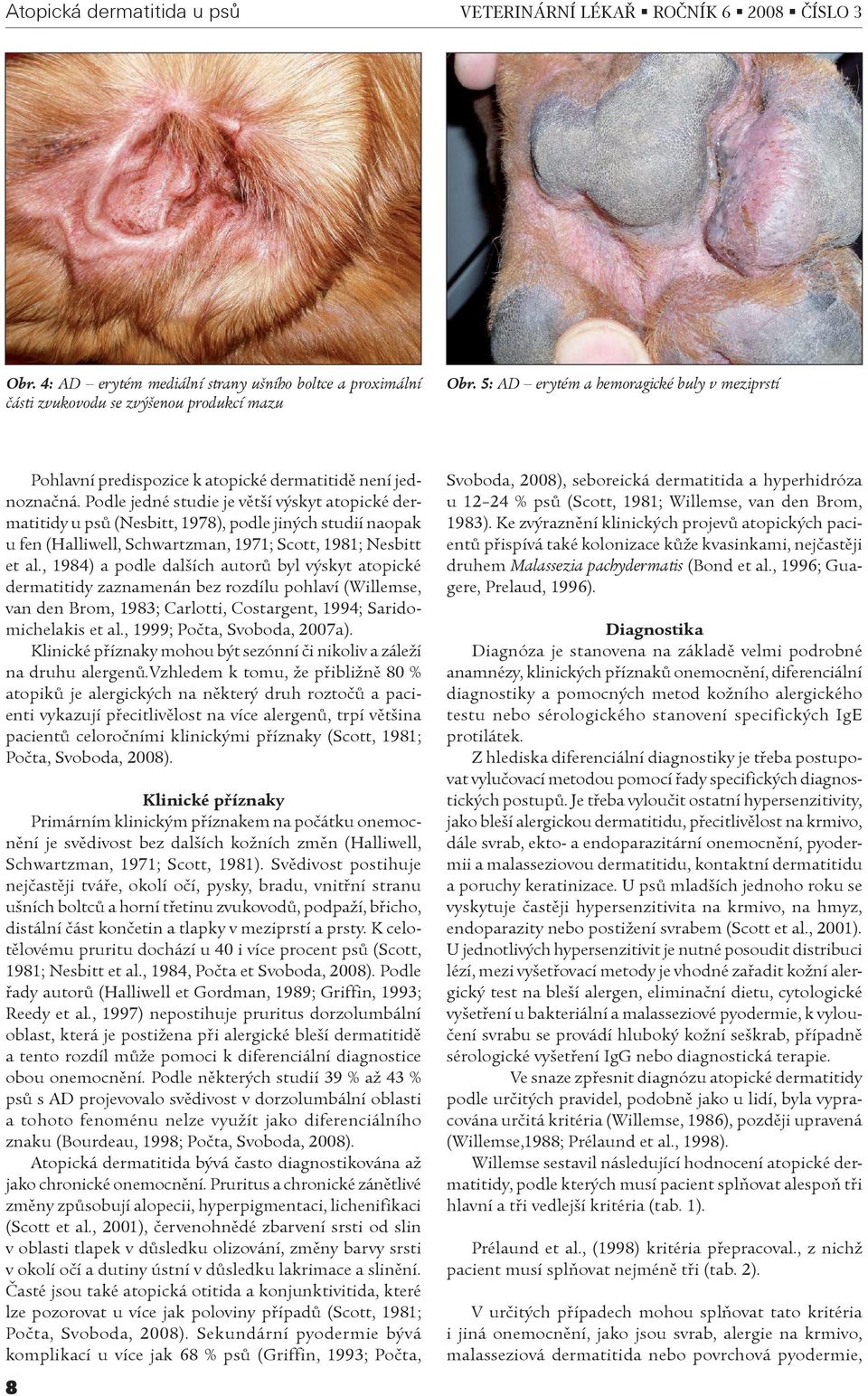 Podle jedné studie je vìtší výskyt atopické dermatitidy u psù (Nesbitt, 1978), podle jiných studií naopak u fen (Halliwell, Schwartzman, 1971; Scott, 1981; Nesbitt et al.