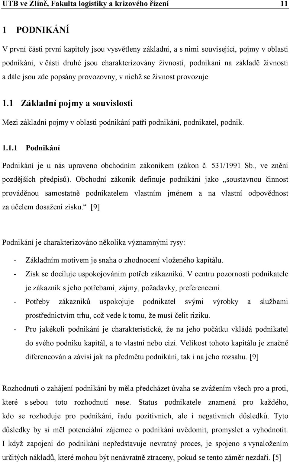 1 Základní pojmy a souvislosti Mezi základní pojmy v oblasti podnikání patří podnikání, podnikatel, podnik. 1.1.1 Podnikání Podnikání je u nás upraveno obchodním zákoníkem (zákon č. 531/1991 Sb.