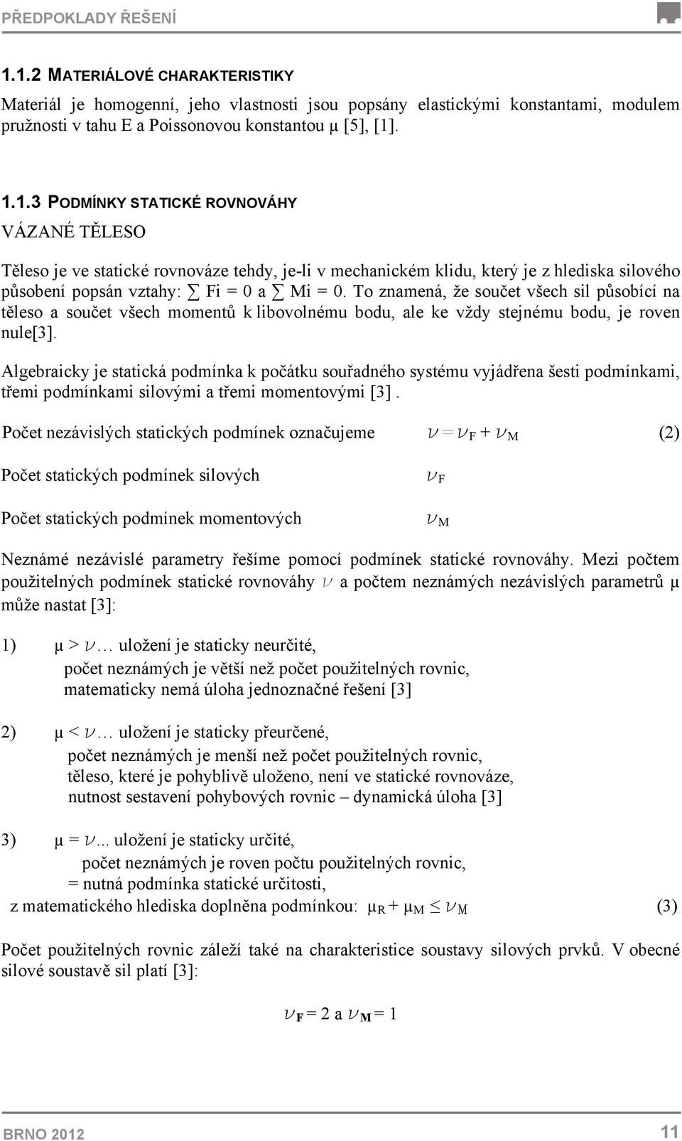 Algebraicky je statická podmínka k počátku souřadného systému vyjádřena šesti podmínkami, třemi podmínkami silovými a třemi momentovými [3].