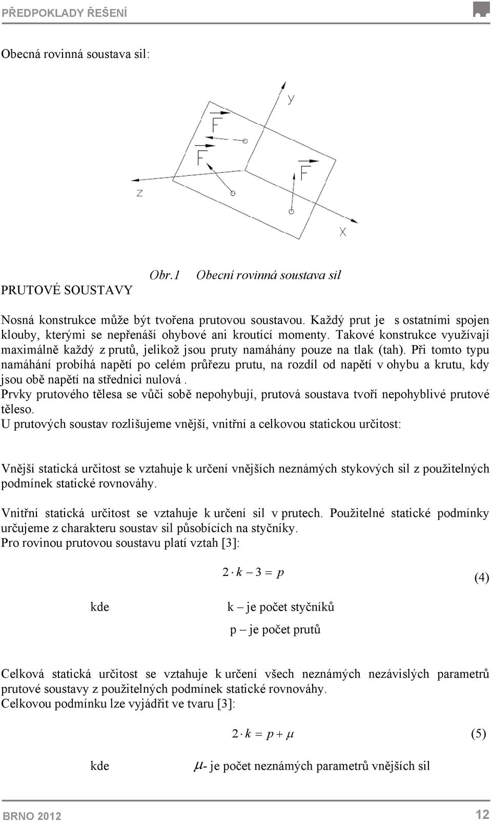 Při tomto typu namáhání probíhá napětí po celém průřezu prutu, na rozdíl od napětí v ohybu a krutu, kdy jsou obě napětí na střednici nulová.