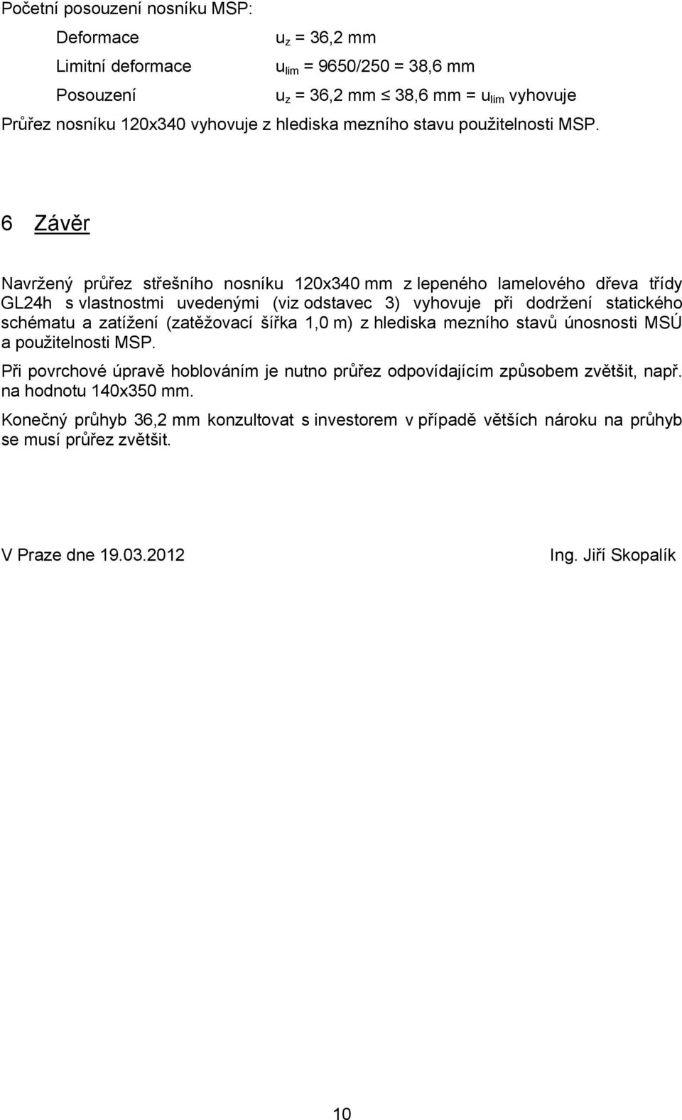 6 Závěr Navržený průřez střešního nosníku 120x340 mm z lepeného lamelového dřeva třídy GL24h s vlastnostmi uvedenými (viz odstavec 3) vyhovuje při dodržení statického schématu a zatížení