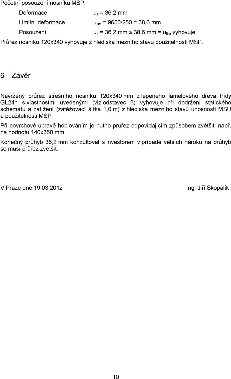 6 Závěr Navržený průřez střešního nosníku 120x340 mm z lepeného lamelového dřeva třídy GL24h s vlastnostmi uvedenými (viz odstavec 3) vyhovuje při dodržení statického schématu a zatížení