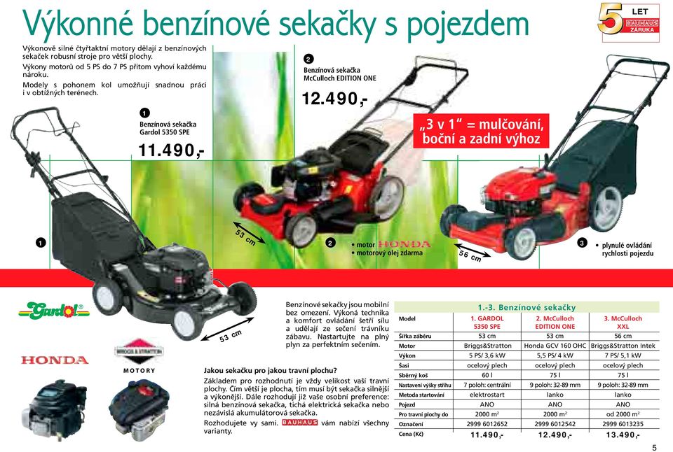 490,- 2.490,- 3.490,-.490,- 2.490,- 3 v = mulčování, boční a zadní výhoz 53 cm 2 motor 3 motorový olej zdarma 56 cm plynulé ovládání rychlosti pojezdu MOTORY 53 cm Benzínové sekačky jsou mobilní bez omezení.