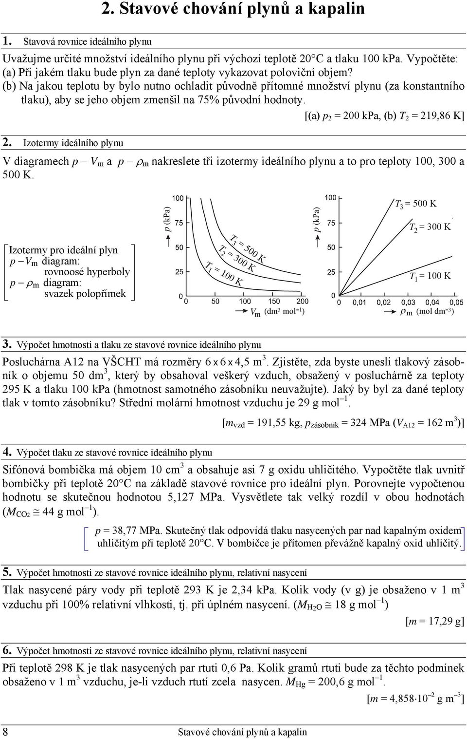 (b) Na jakou teplotu by bylo nutno ochladit původně přítomné množství plynu (za konstantního tlaku), aby se jeho objem zmenšil na 75% původní hodnoty. [(a) p 2 = 200 kpa, (b) T 2 = 219,86 K] 2.