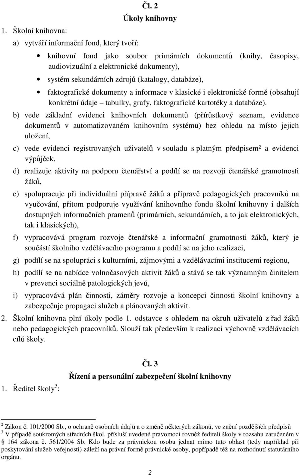 informace v klasické i elektronické form (obsahují konkrétní údaje tabulky, grafy, faktografické kartotéky a databáze).