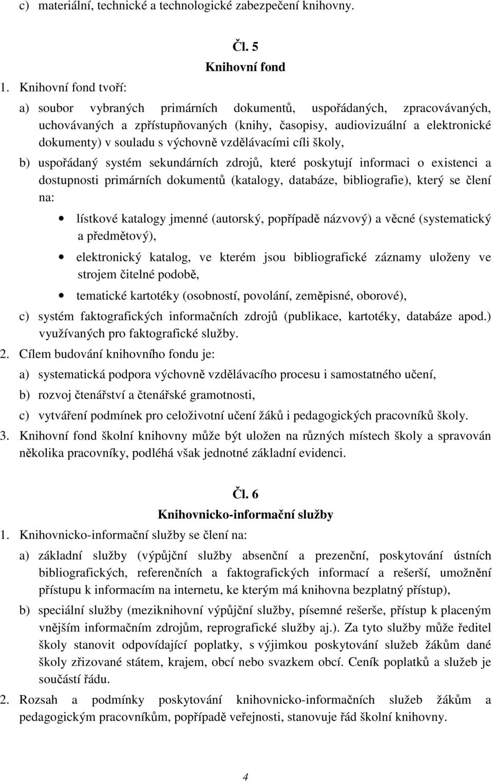 vzdlávacími cíli školy, b) uspoádaný systém sekundárních zdroj, které poskytují informaci o existenci a dostupnosti primárních dokument (katalogy, databáze, bibliografie), který se lení na: lístkové