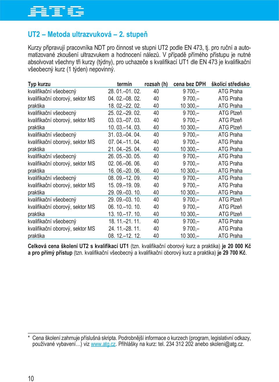 Typ kurzu termín rozsah (h) cena bez DPH školicí středisko kvalifikační všeobecný 28. 01. 01. 02. 40 9 700, ATG Praha kvalifikační oborový, sektor MS 04. 02. 08. 02. 40 9 700, ATG Praha praktika 18.