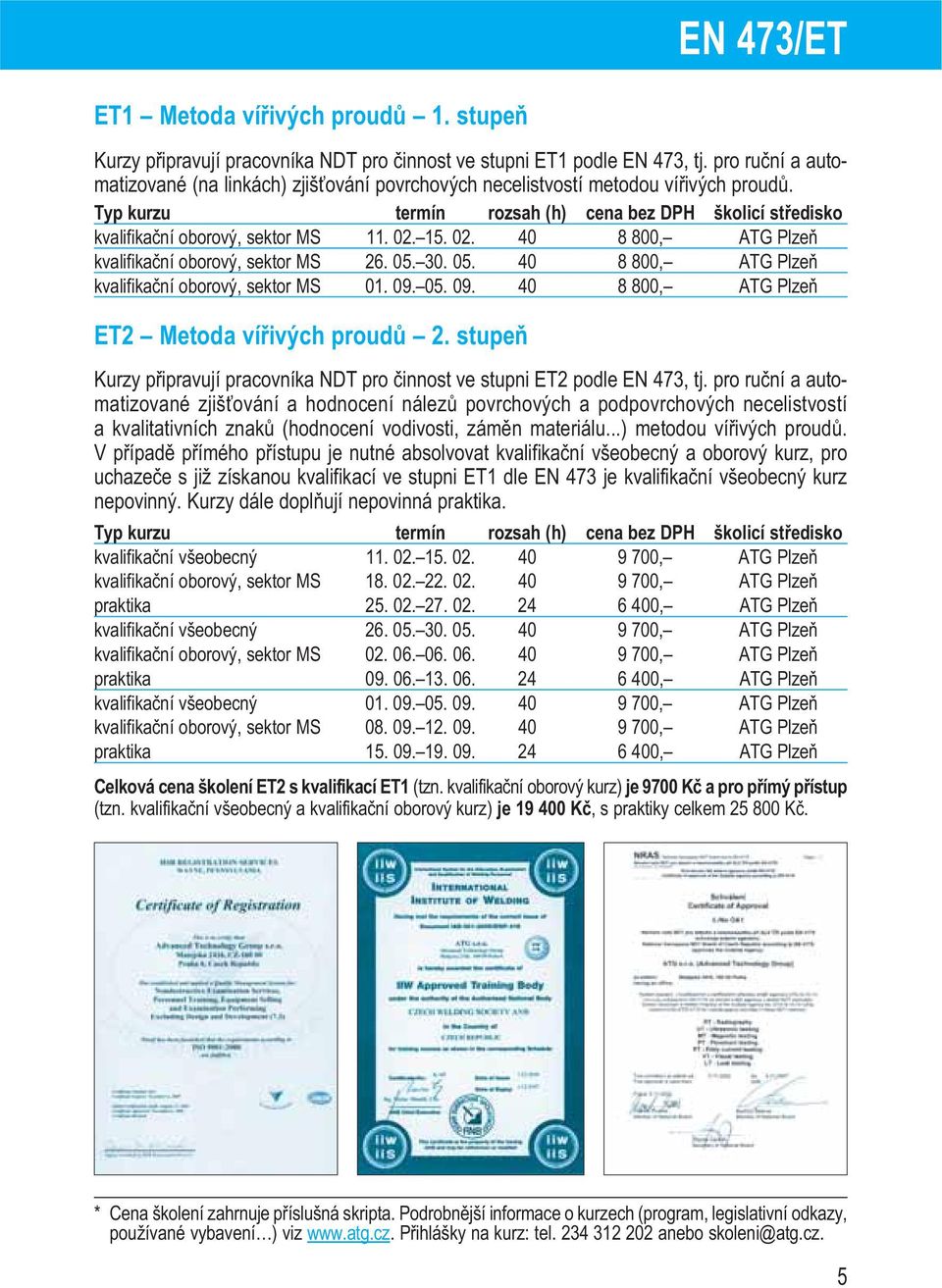 15. 02. 40 8 800, ATG Plzeň kvalifikační oborový, sektor MS 26. 05. 30. 05. 40 8 800, ATG Plzeň kvalifikační oborový, sektor MS 01. 09. 05. 09. 40 8 800, ATG Plzeň ET2 Metoda vířivých proudů 2.