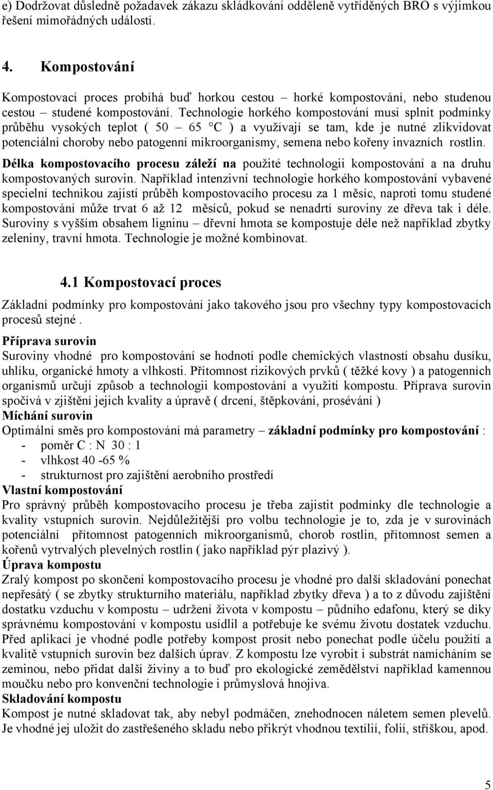 Technologie horkého kompostování musí splnit podmínky průběhu vysokých teplot ( 50 65 C ) a využívají se tam, kde je nutné zlikvidovat potenciální choroby nebo patogenní mikroorganismy, semena nebo