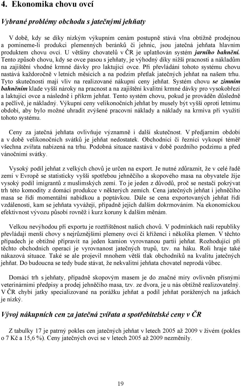 Tento způsob chovu, kdy se ovce pasou s jehňaty, je výhodný díky nižší pracnosti a nákladům na zajištění vhodné krmné dávky pro laktující ovce.