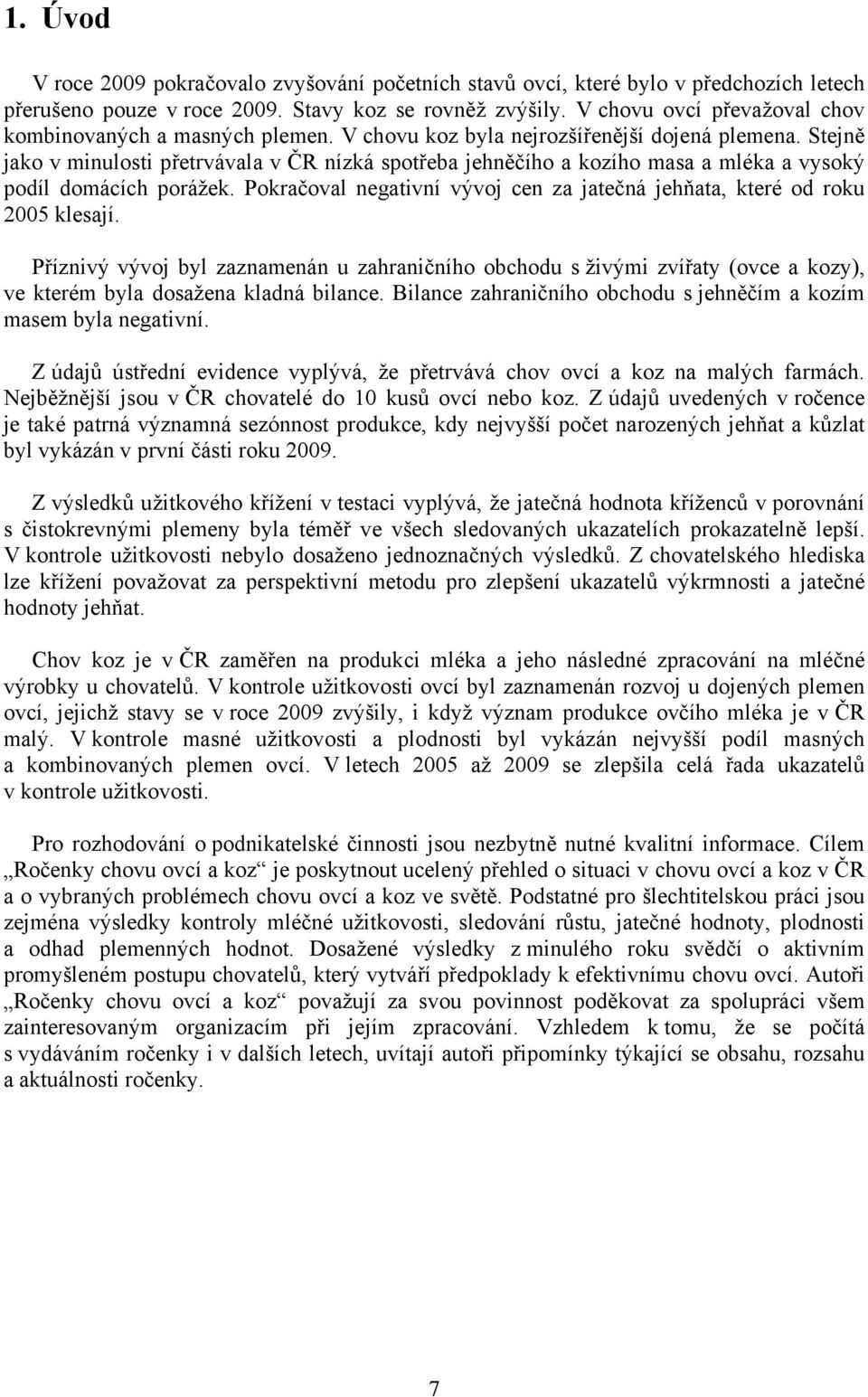 Stejně jako v minulosti přetrvávala v ČR nízká spotřeba jehněčího a kozího masa a mléka a vysoký podíl domácích porážek. Pokračoval negativní vývoj cen za jatečná jehňata, které od roku 2005 klesají.