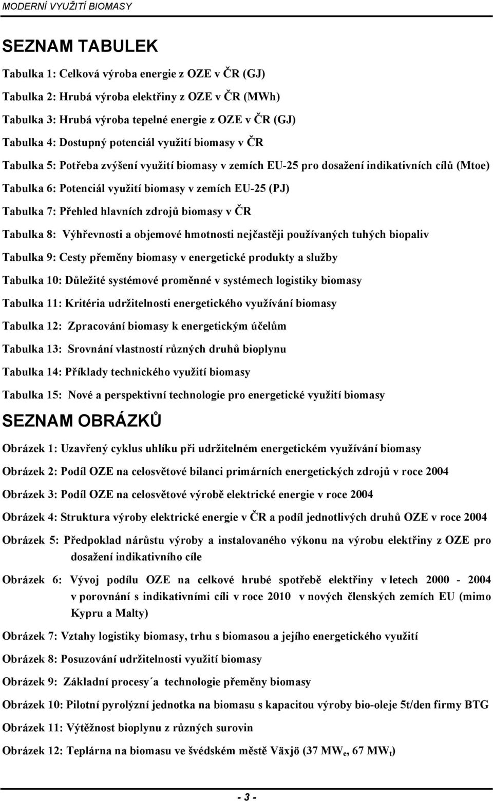 Přehled hlavních zdrojů biomasy v ČR Tabulka 8: Výhřevnosti a objemové hmotnosti nejčastěji používaných tuhých biopaliv Tabulka 9: Cesty přeměny biomasy v energetické produkty a služby Tabulka 10: