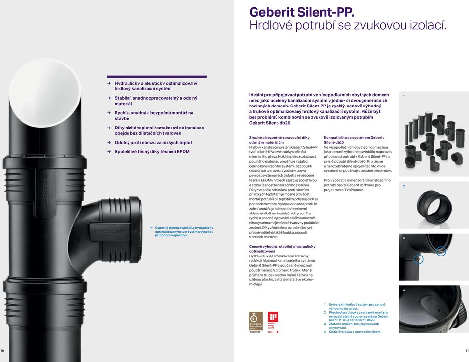 instalace obejde bez dilatačních tvarovek Odolný proti nárazu za nízkých teplot Spolehlivě těsný díky těsnění EPDM Úsporné dimenzování díky hydraulicky optimalizovaným tvarovkám s vysokou průtočnou