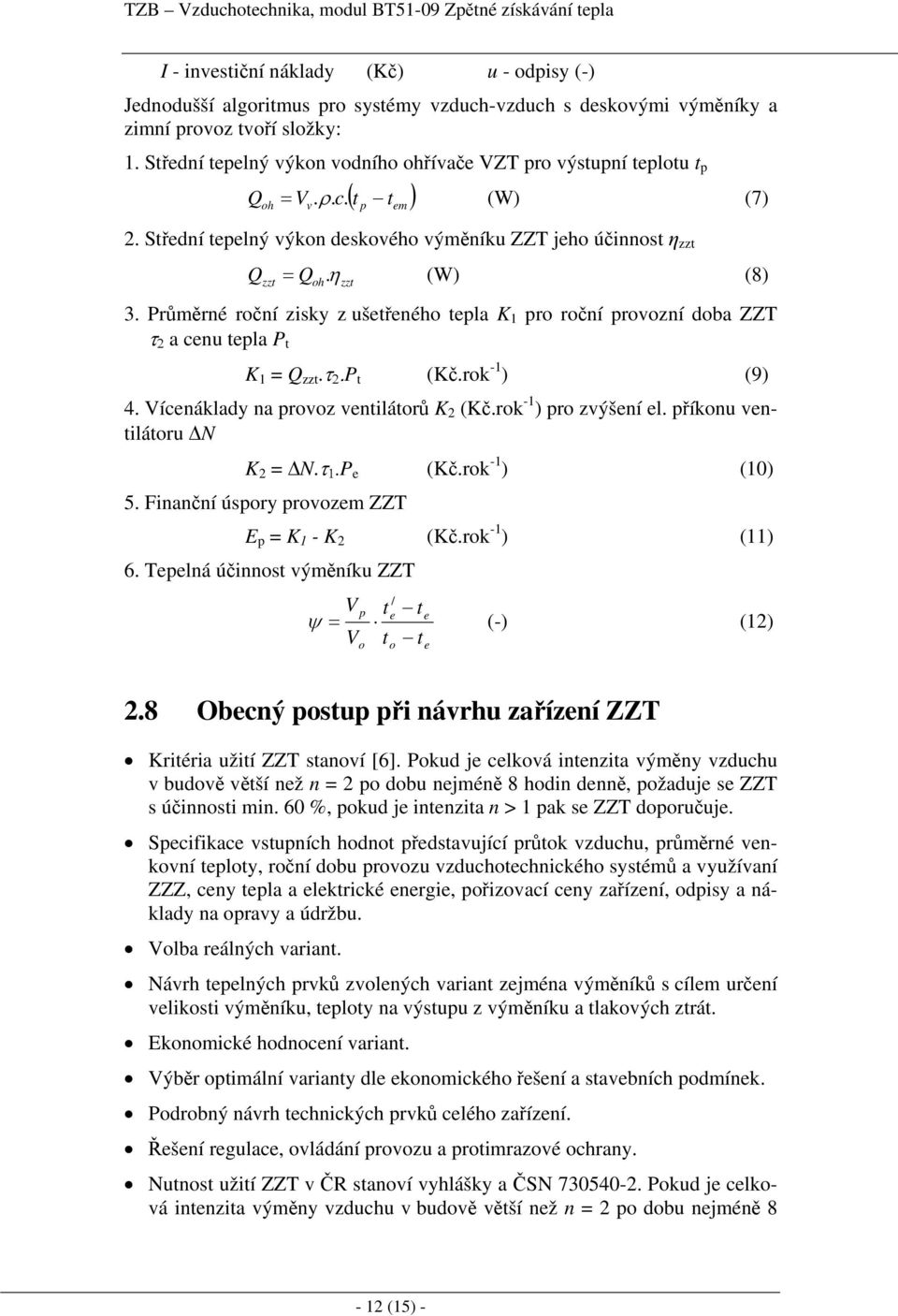 zzt (W) (8) 3. Průměrné roční zisky z ušetřeného tepla K 1 pro roční provozní doba ZZT τ 2 a cenu tepla P t K 1 = Q zzt.τ 2.P t (Kč.rok -1 ) (9) 4. Vícenáklady na provoz ventilátorů K 2 (Kč.