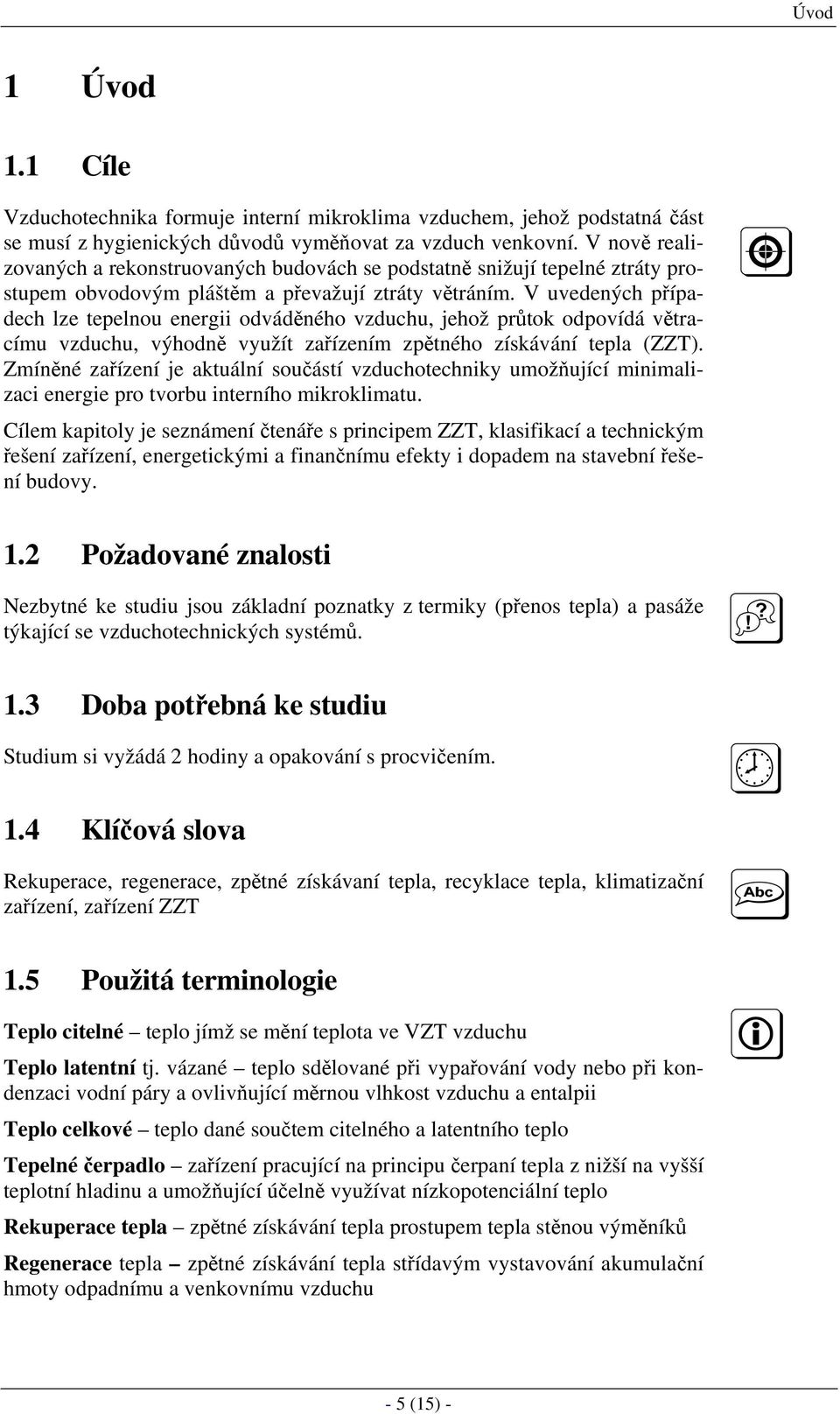 V uvedených případech lze tepelnou energii odváděného vzduchu, jehož průtok odpovídá větracímu vzduchu, výhodně využít zařízením zpětného získávání tepla (ZZT).