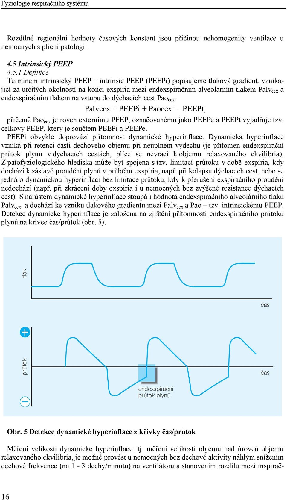 1 Definice Termínem intrinsický PEEP intrinsic PEEP (PEEPi) popisujeme tlakový gradient, vznikající za určitých okolností na konci exspiria mezi endexspiračním alveolárním tlakem Palv eex a