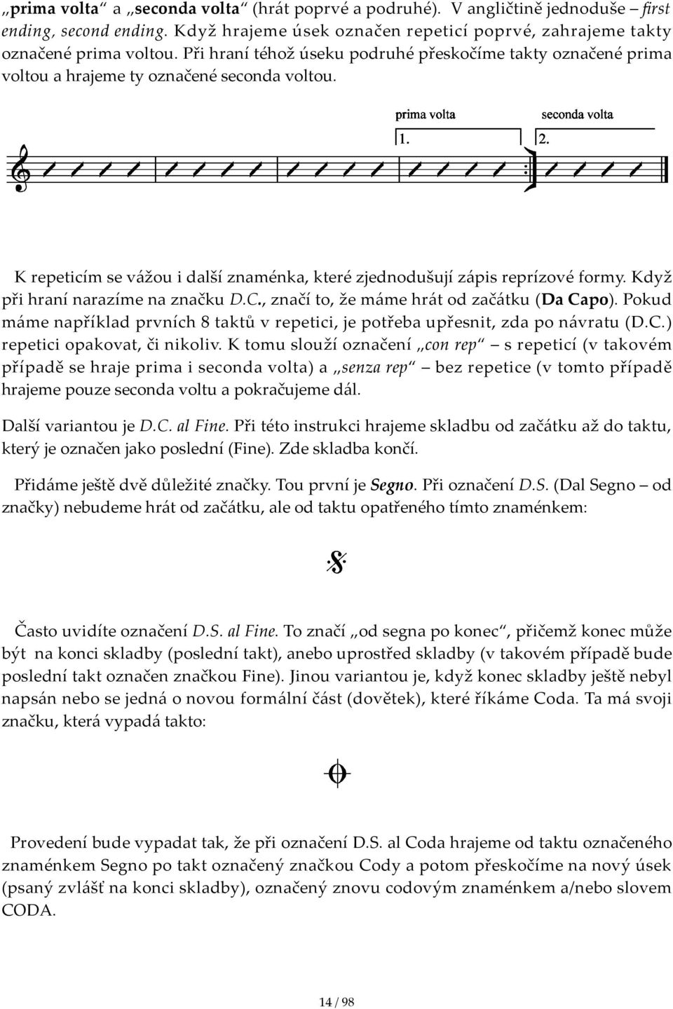 Když při hraní narazíme na značku D.C., značí to, že máme hrát od začátku (Da Capo). Pokud máme například prvních 8 taktů v repetici, je potřeba upřesnit, zda po návratu (D.C.) repetici opakovat, či nikoliv.