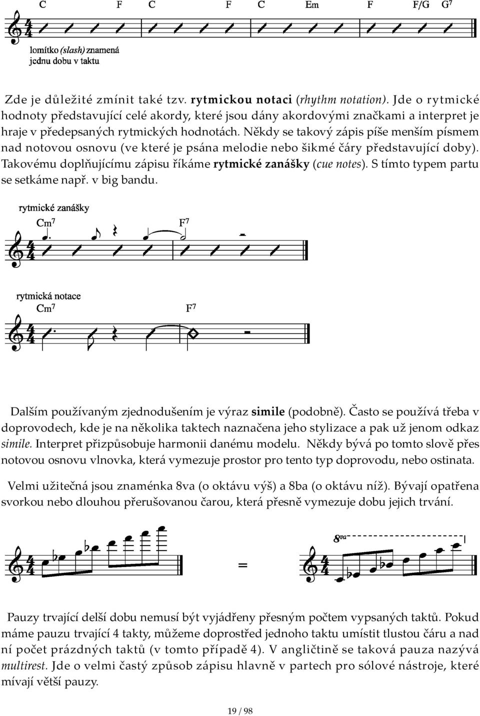 Někdy se takový zápis píše menším písmem nad notovou osnovu (ve které je psána melodie nebo šikmé čáry představující doby). Takovému doplňujícímu zápisu říkáme rytmické zanášky (cue notes).