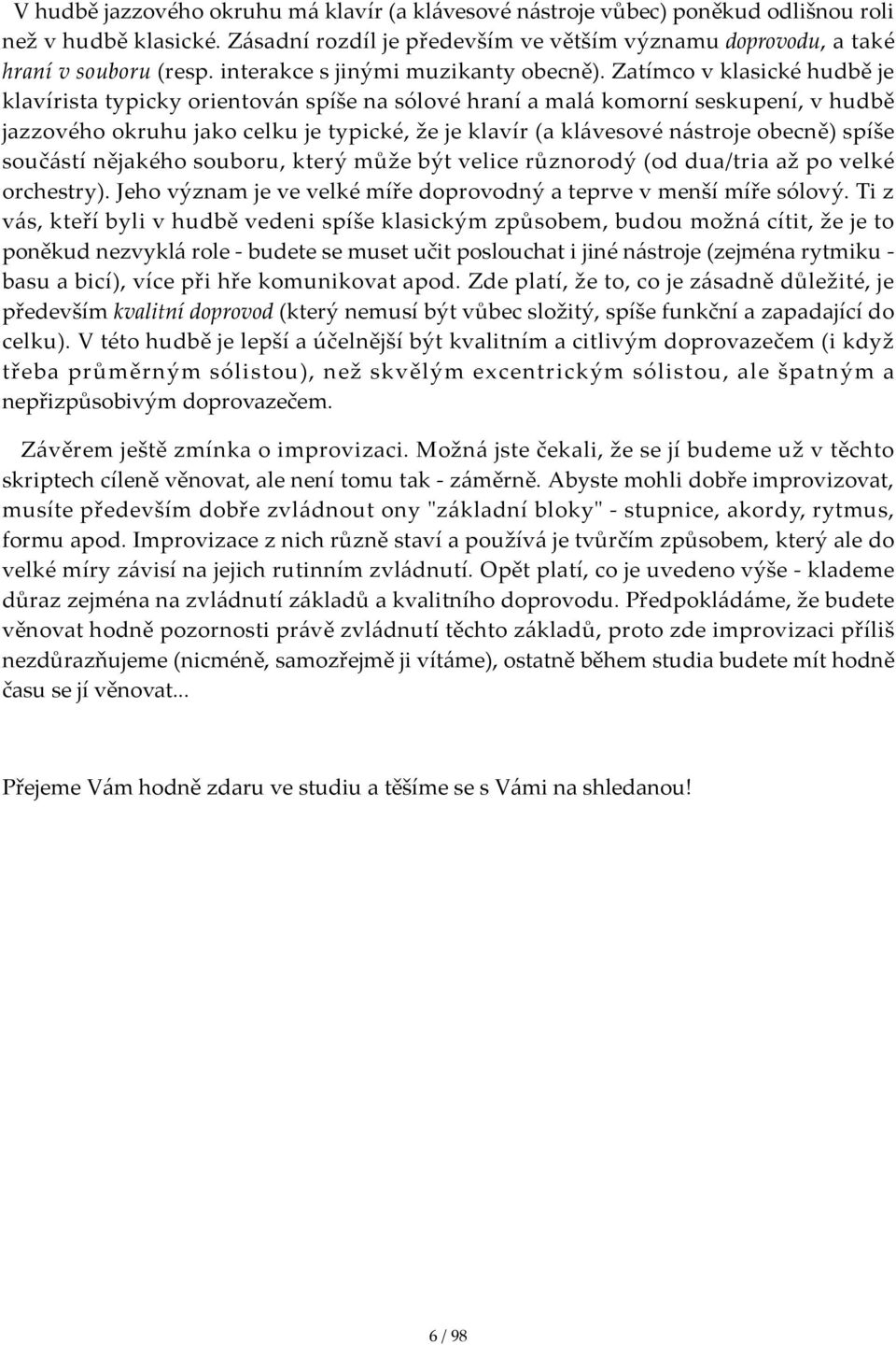 Zatímco v klasické hudbě je klavírista typicky orientován spíše na sólové hraní a malá komorní seskupení, v hudbě jazzového okruhu jako celku je typické, že je klavír (a klávesové nástroje obecně)