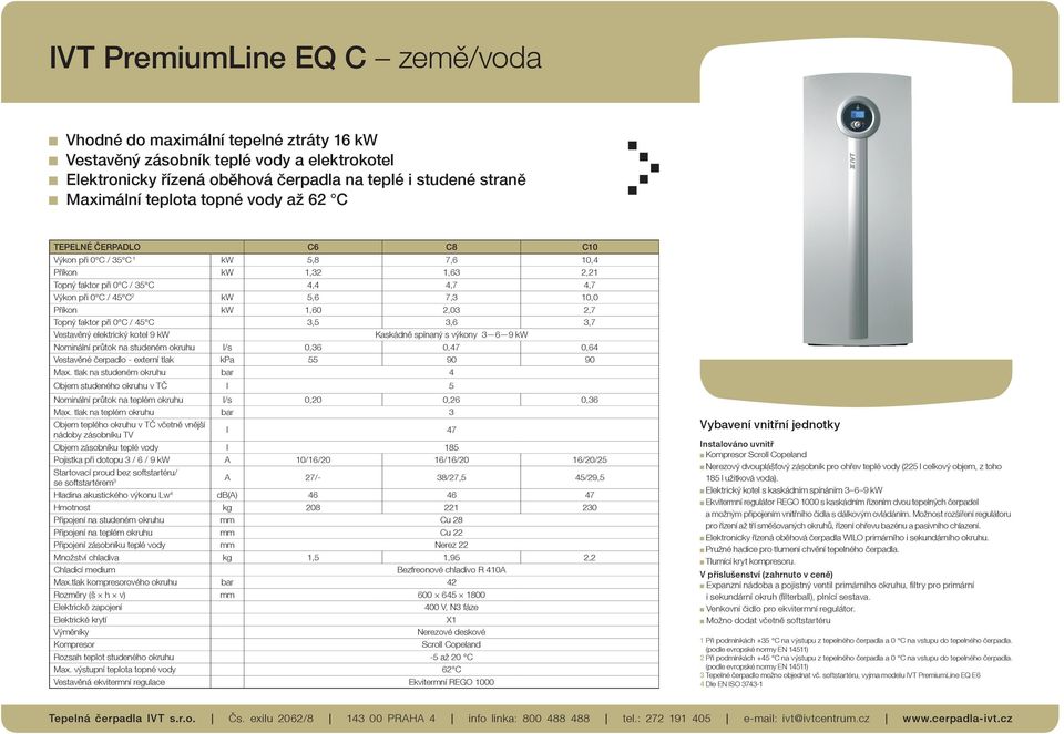 1,60 2,03 2,7 Topný faktor při 0 C / 45 C 3,5 3,6 3,7 Vestavěný elektrický kotel 9 kw Kaskádně spínaný s výkony 3 6 9 kw Nominální průtok na studeném okruhu l/s 0,36 0,47 0,64 Vestavěné čerpadlo -