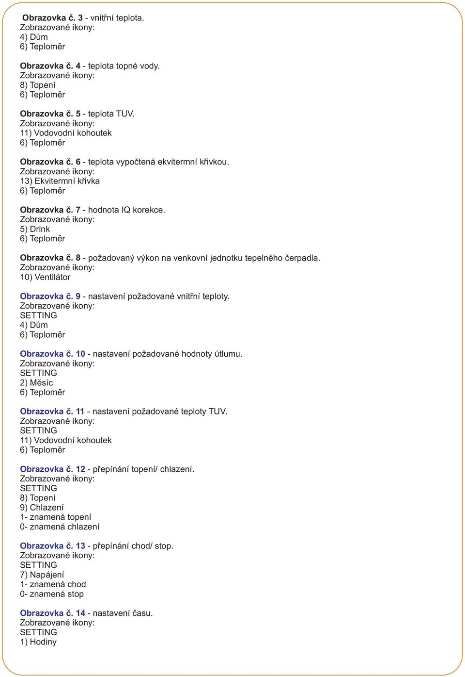 9 - nastavení požadované vnitřní teploty. 4) Dům Obrazovka č. 10 - nastavení požadované hodnoty útlumu. 2) Měsíc Obrazovka č. 11 - nastavení požadované teploty TUV.