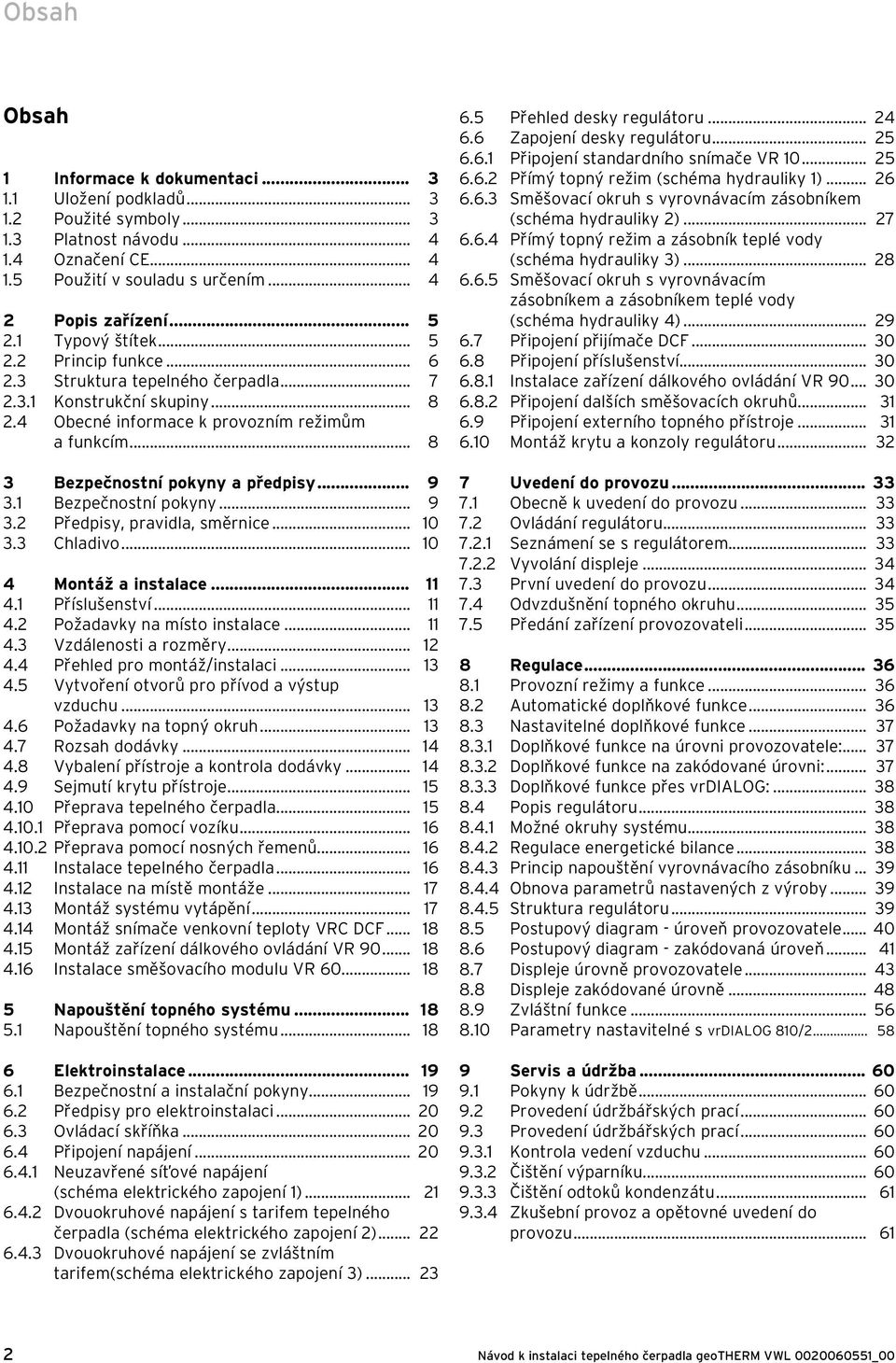 .. 8 3 Bezpečnostní pokyny a předpisy... 9 3.1 Bezpečnostní pokyny... 9 3.2 Předpisy, pravidla, směrnice... 10 3.3 Chladivo... 10 4 Montáž a instalace... 11 4.1 Příslušenství... 11 4.2 Požadavky na místo instalace.