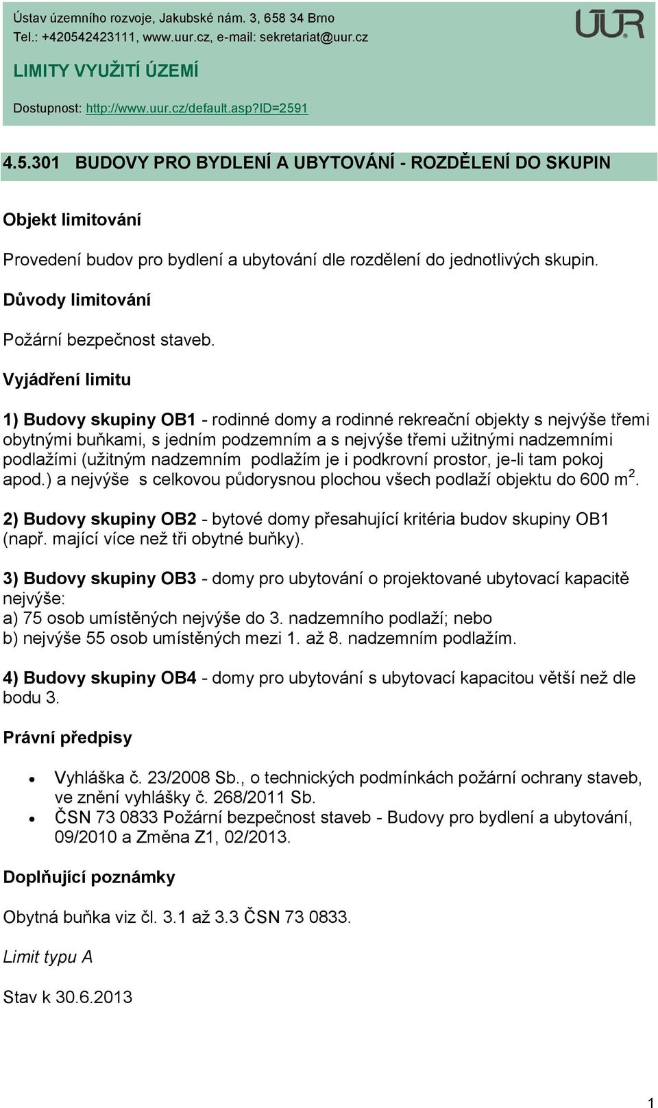 podkrovní prostor, je-li tam pokoj apod.) a nejvýše s celkovou půdorysnou plochou všech podlaží objektu do 600 m 2. 2) Budovy skupiny OB2 - bytové domy přesahující kritéria budov skupiny OB1 (např.