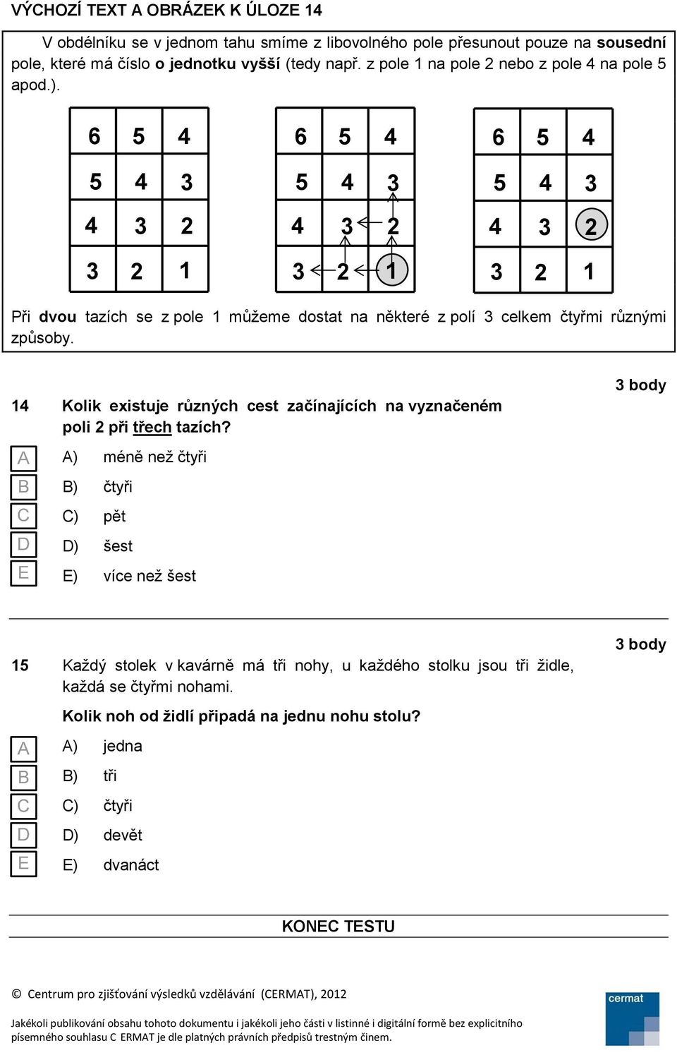 1 Kolik existuje různých cest začínajících na vyznačeném poli při třech tazích?