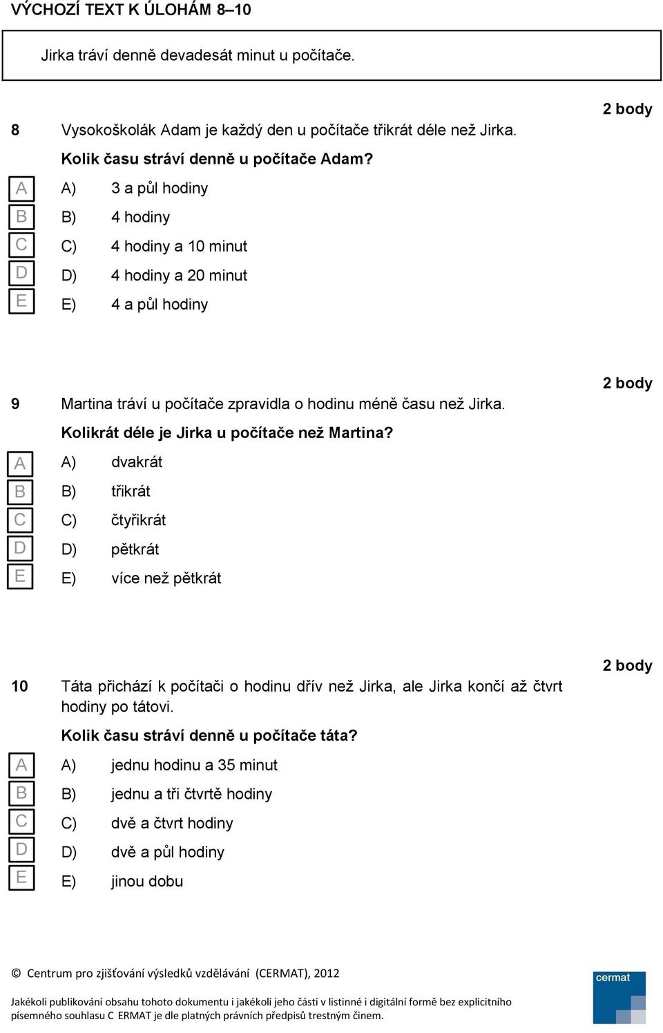 ) a půl hodiny B) hodiny C) hodiny a 10 minut ) hodiny a 0 minut E) a půl hodiny body 9 Martina tráví u počítače zpravidla o hodinu méně času než Jirka.