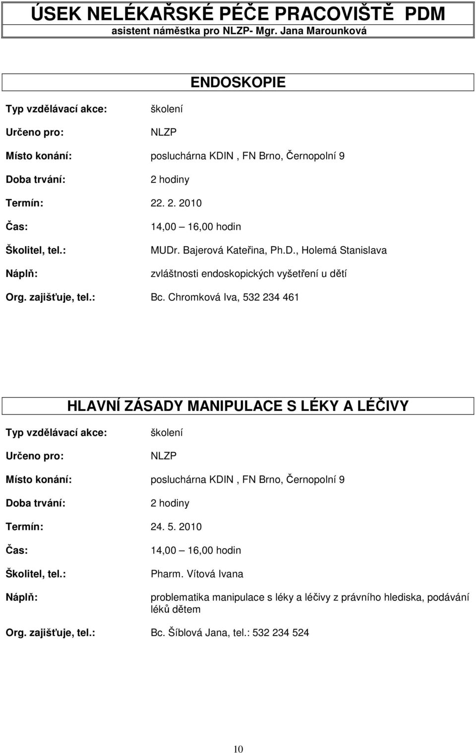 zajišťuje, tel.: Bc. Chromková Iva, 532 234 461 HLAVNÍ ZÁSADY MANIPULACE S LÉKY A LÉČIVY školení NLZP posluchárna KDIN, FN Brno, Černopolní 9 2 hodiny 24. 5. 2010 Čas: Školitel, tel.