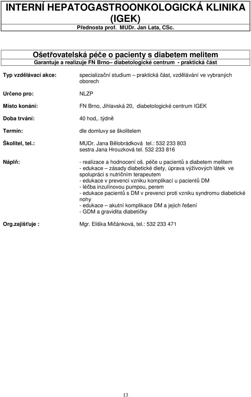 Brno, Jihlavská 20, diabetologické centrum IGEK 40 hod,. týdně se školitelem Školitel, tel.: MUDr. Jana Bělobrádková tel.: 532 233 803 sestra Jana Hrouzková tel.
