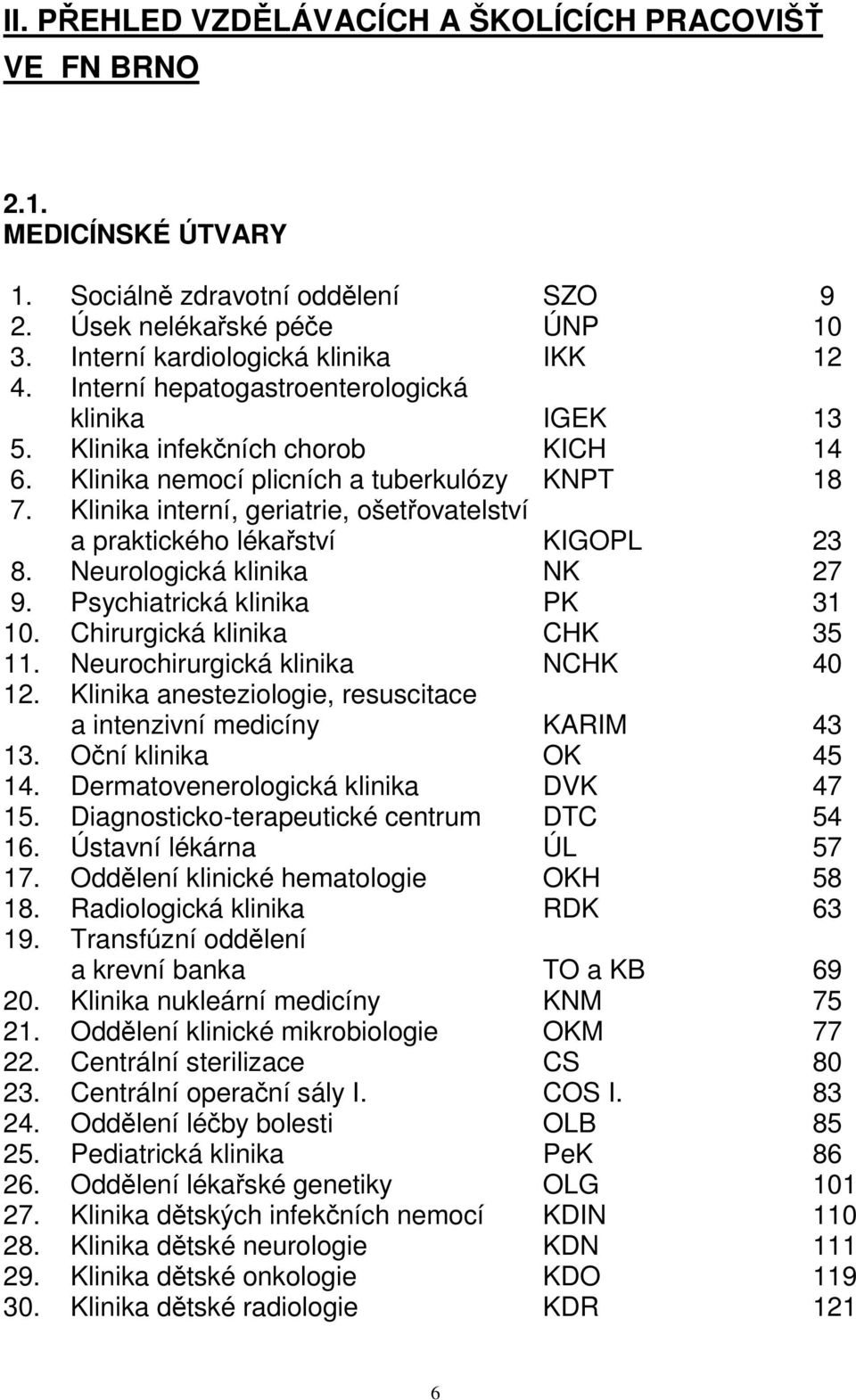 Klinika interní, geriatrie, ošetřovatelství a praktického lékařství KIGOPL 23 8. Neurologická klinika NK 27 9. Psychiatrická klinika PK 31 10. Chirurgická klinika CHK 35 11.