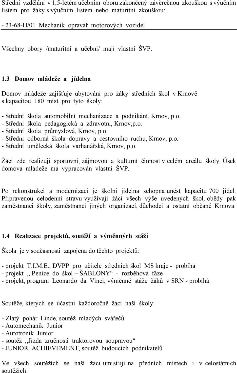 3 Domov mládeže a jídelna Domov mládeže zajišťuje ubytování pro žáky středních škol v Krnově s kapacitou 180 míst pro tyto školy: - Střední škola automobilní mechanizace a podnikání, Krnov, p.o. - Střední škola pedagogická a zdravotní, Krnov,p.