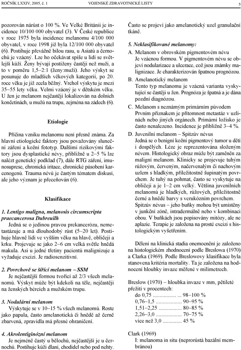 Lze ho očekávat spíše u lidí se světlejší kůží. Ženy bývají postiženy častěji než muži, a to v poměru 1,5 2:1 (ženy:muži). Jeho výskyt se posunuje do mladších věkových kategorií, po 20.