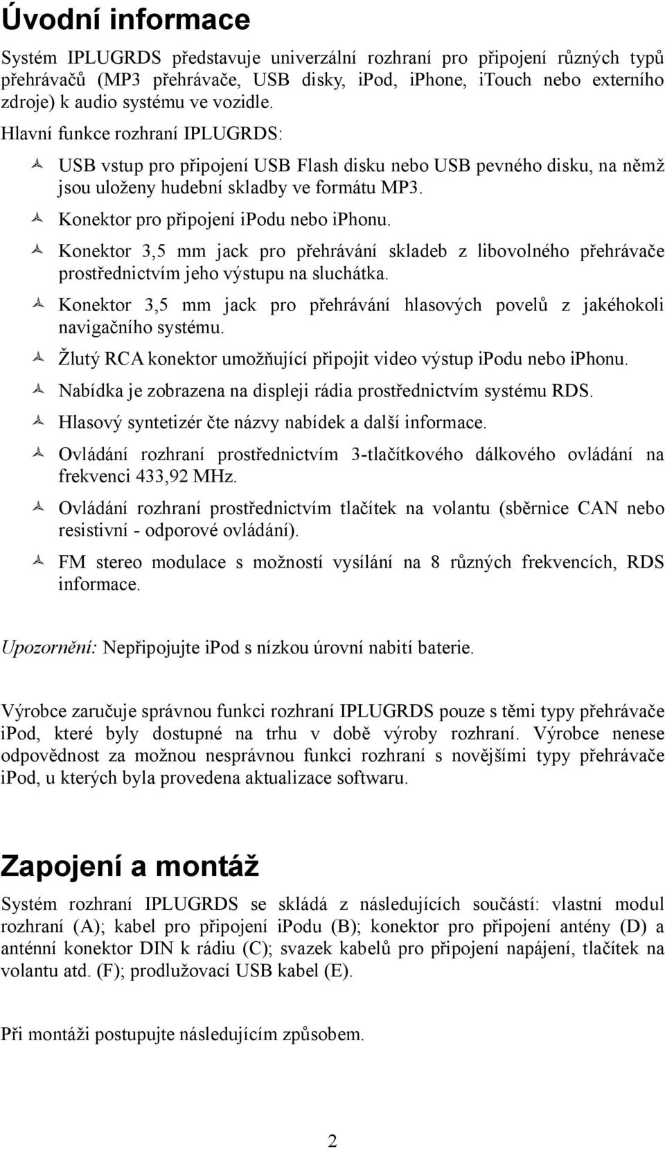 Konektor 3,5 mm jack pro přehrávání skladeb z libovolného přehrávače prostřednictvím jeho výstupu na sluchátka. Konektor 3,5 mm jack pro přehrávání hlasových povelů z jakéhokoli navigačního systému.