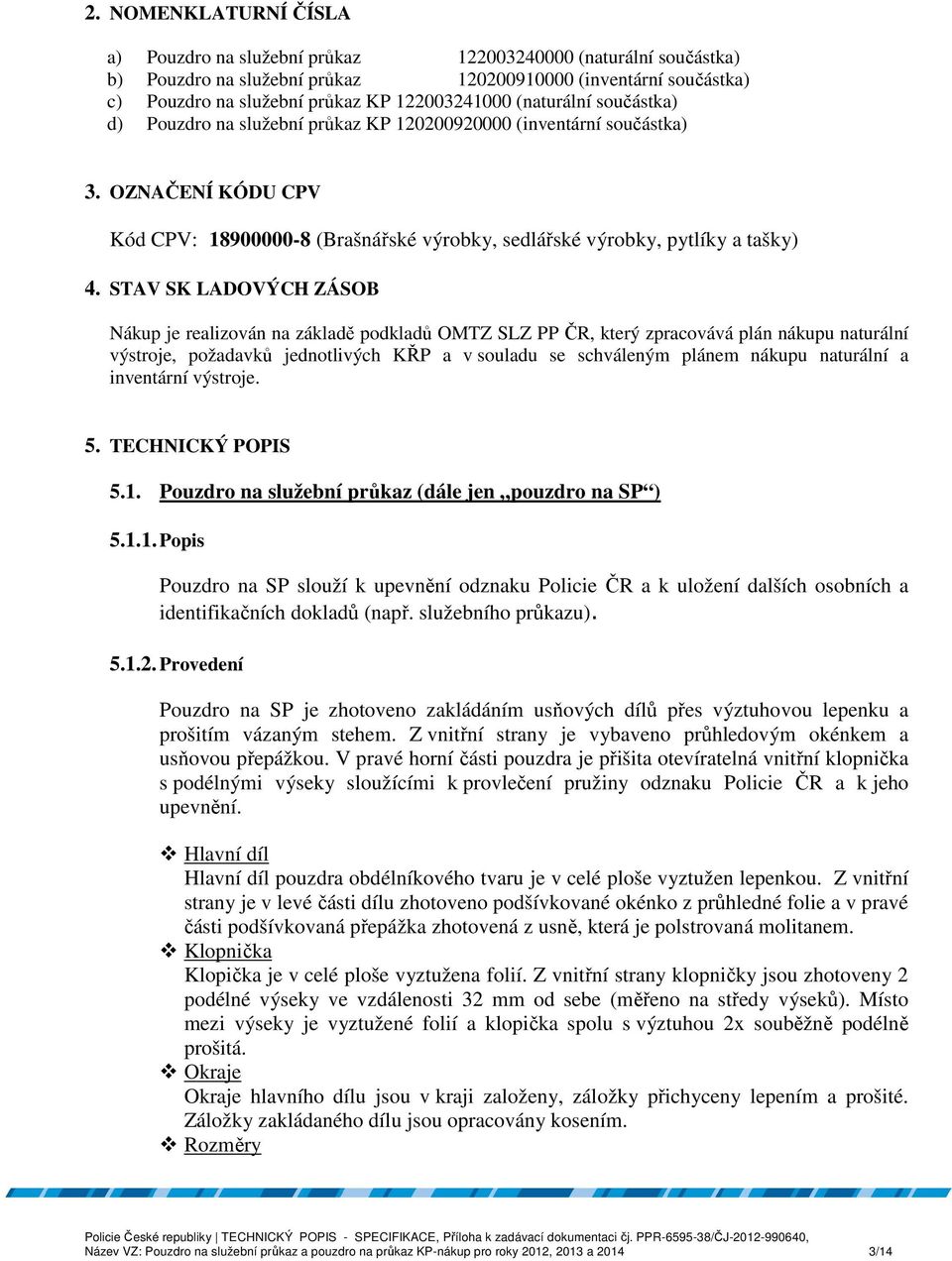 STAV SK LADOVÝCH ZÁSOB Nákup je realizován na základě podkladů OMTZ SLZ PP ČR, který zpracovává plán nákupu naturální výstroje, požadavků jednotlivých KŘP a v souladu se schváleným plánem nákupu