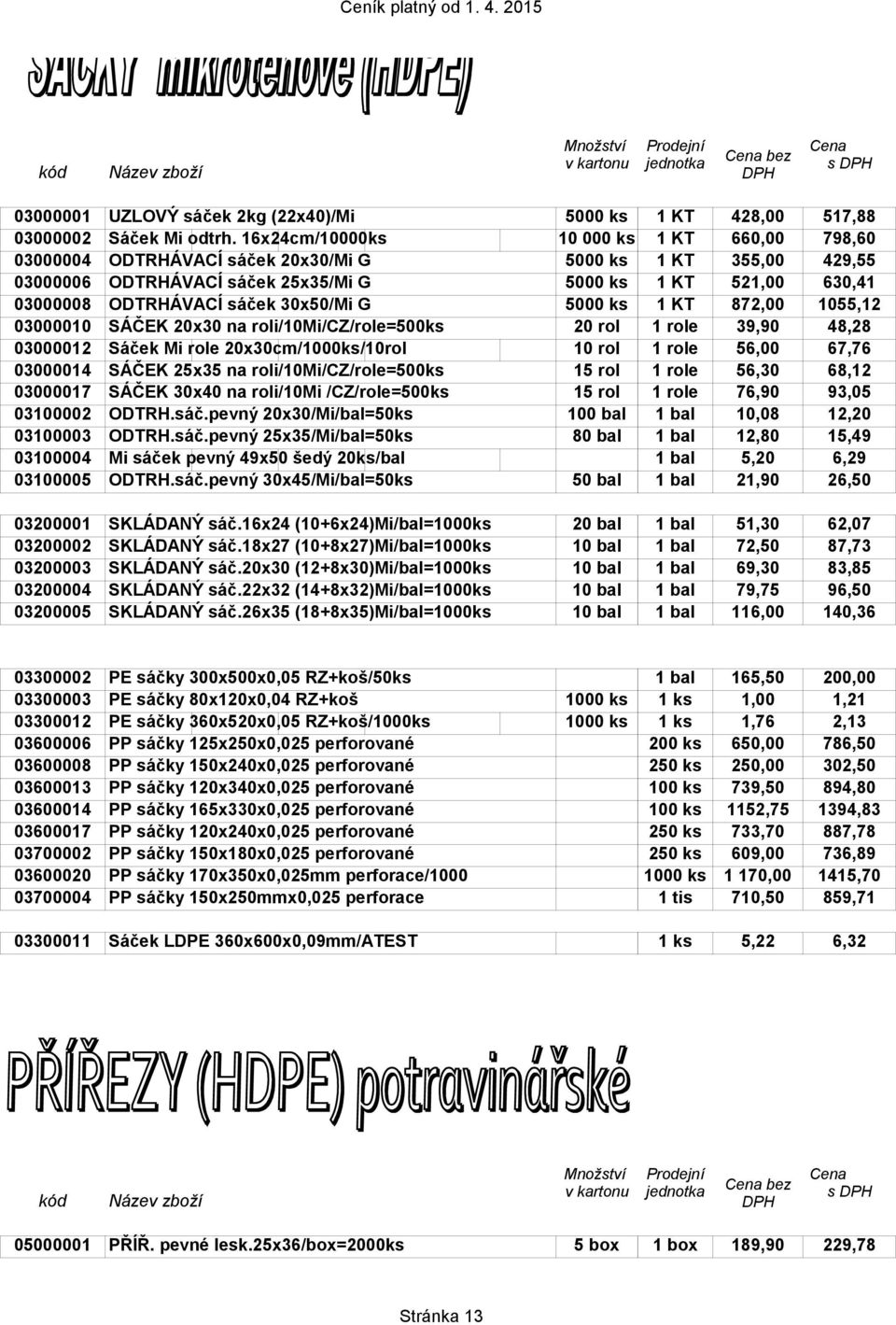 30x50/Mi G 5000 ks 1 KT 872,00 1055,12 03000010 SÁČEK 20x30 na roli/10mi/cz/role=500ks 20 rol 1 role 39,90 48,28 03000012 Sáček Mi role 20x30cm/1000ks/10rol 10 rol 1 role 56,00 67,76 03000014 SÁČEK