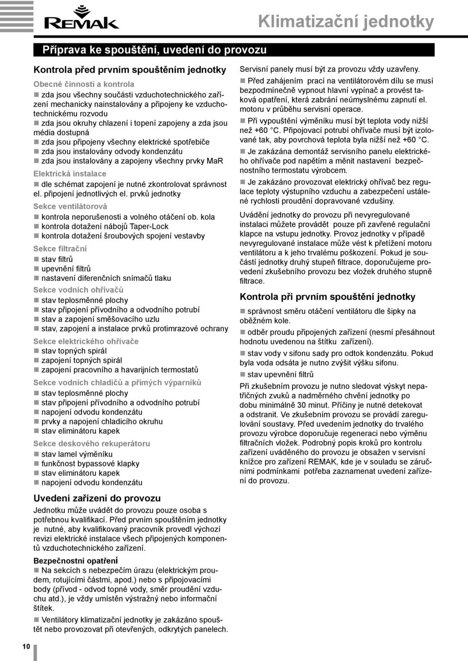 odvody kondenzátu zda jsou instalovány a zapojeny všechny prvky MaR Elektrická instalace dle schémat zapojení je nutné zkontrolovat správnost el. připojení jednotlivých el.