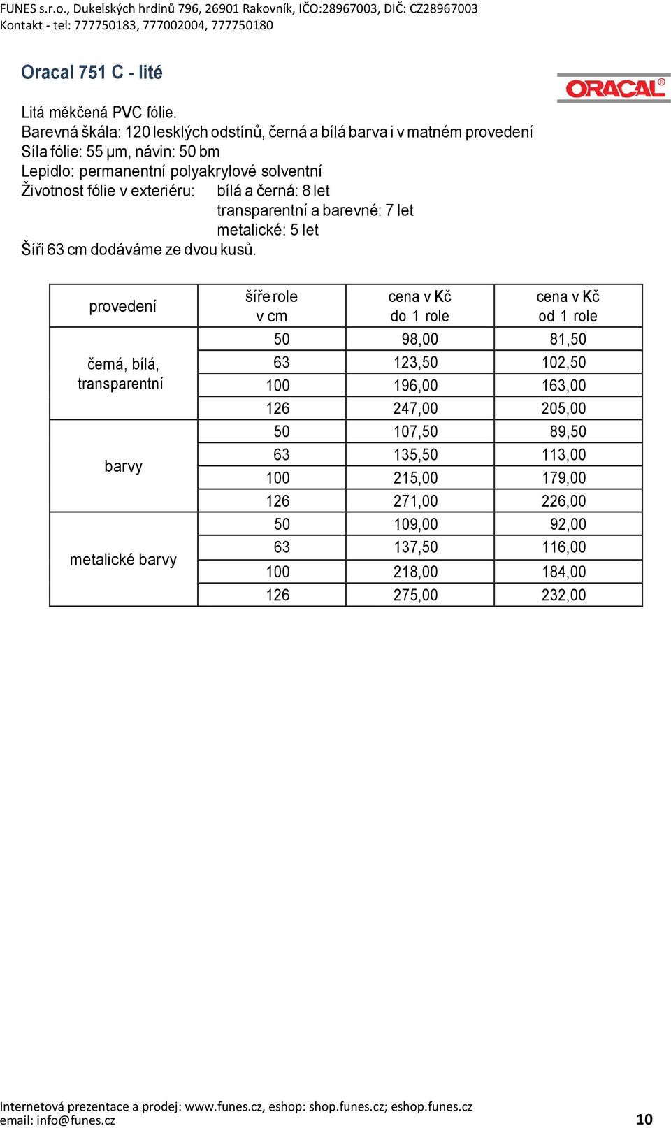 Životnost fólie v exteriéru: bílá a černá: 8 let transparentní a barevné: 7 let metalické: 5 let Šíři 63 cm dodáváme ze dvou kusů.