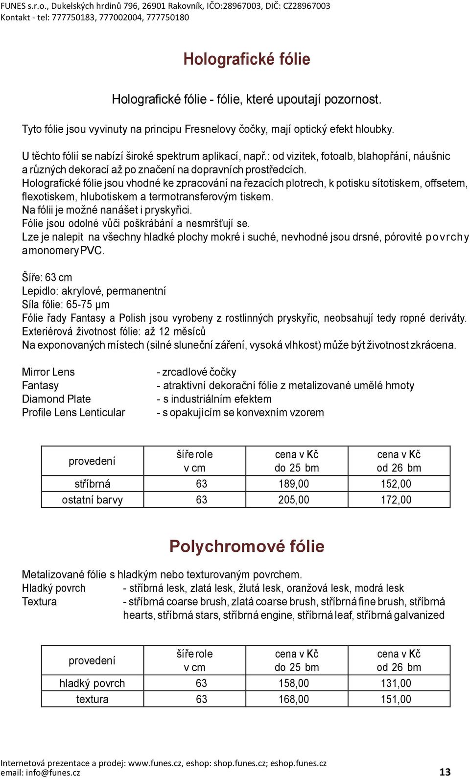 Holografické fólie jsou vhodné ke zpracování na řezacích plotrech, k potisku sítotiskem, offsetem, flexotiskem, hlubotiskem a termotransferovým tiskem. Na fólii je možné nanášet i pryskyřici.