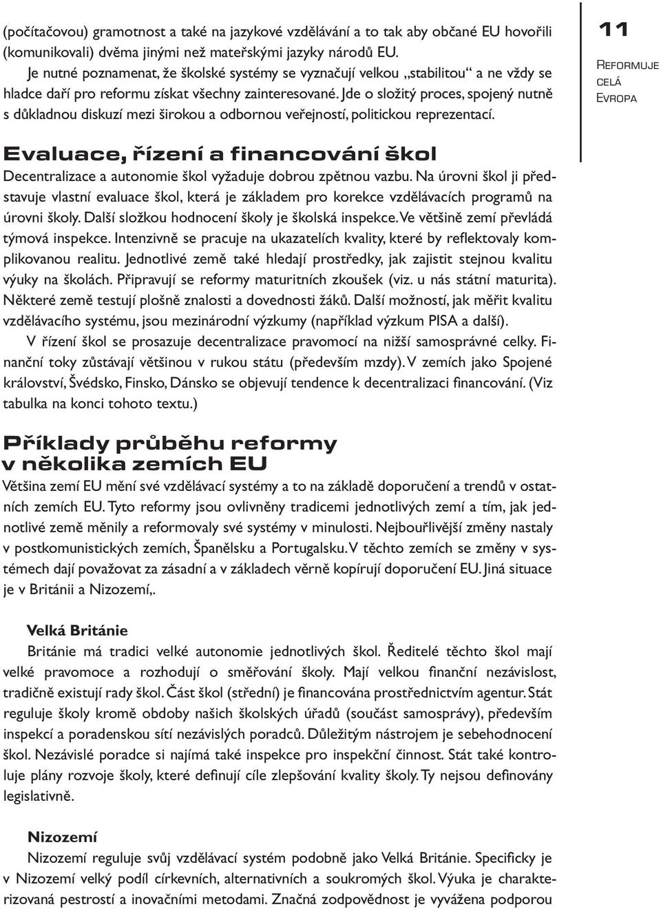 Jde o složitý proces, spojený nutně s důkladnou diskuzí mezi širokou a odbornou veřejností, politickou reprezentací.